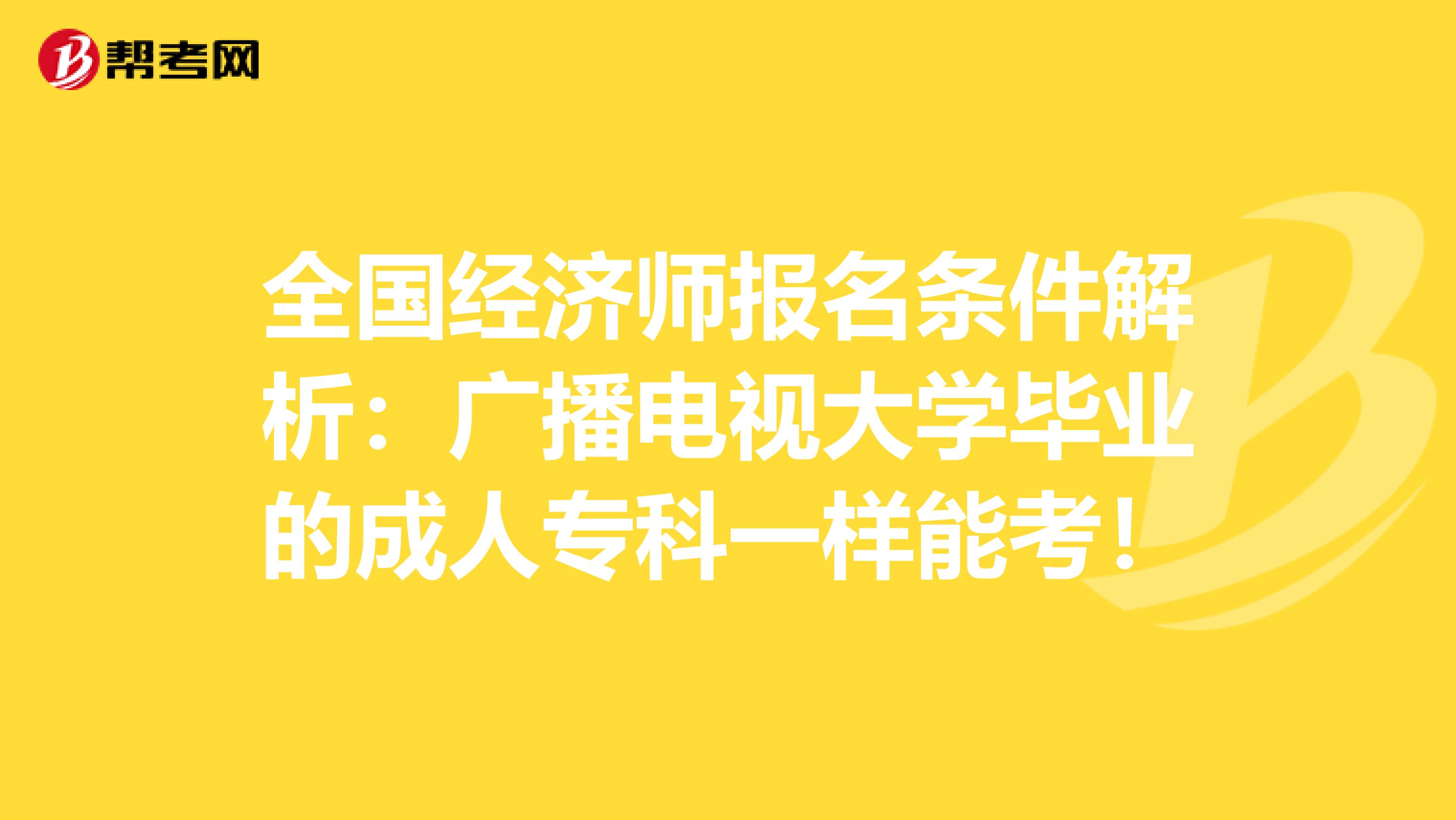 全國(guó)經(jīng)濟(jì)師報(bào)名條件解析：廣播電視大學(xué)畢業(yè)的成人?？埔粯幽芸?！