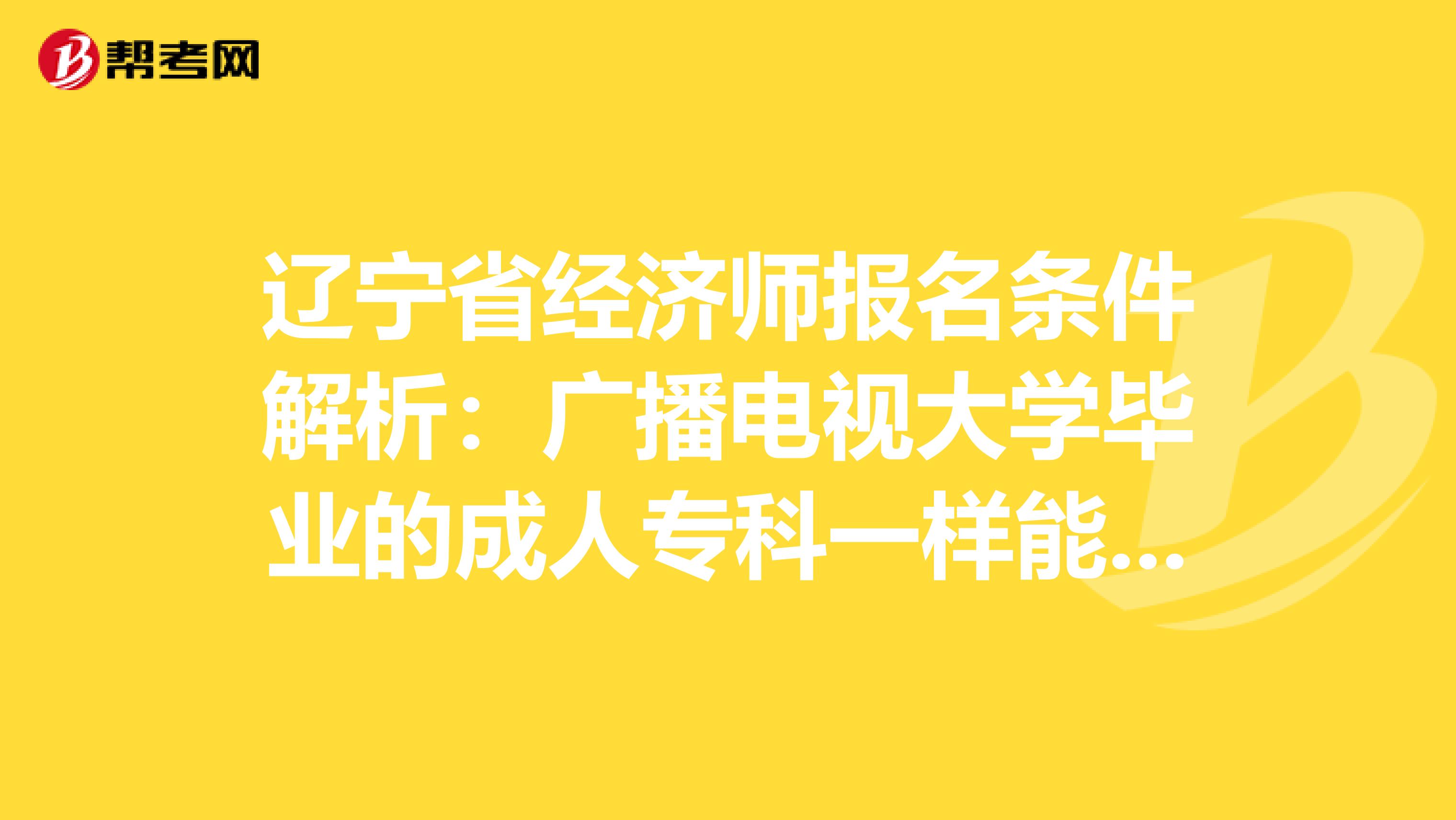 辽宁省经济师报名条件解析：广播电视大学毕业的成人专科一样能考！