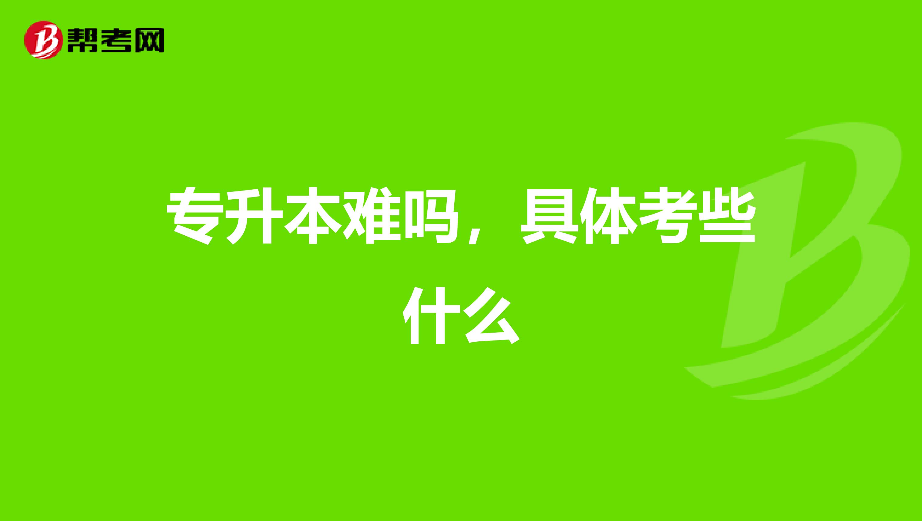 专升本难吗，具体考些什么