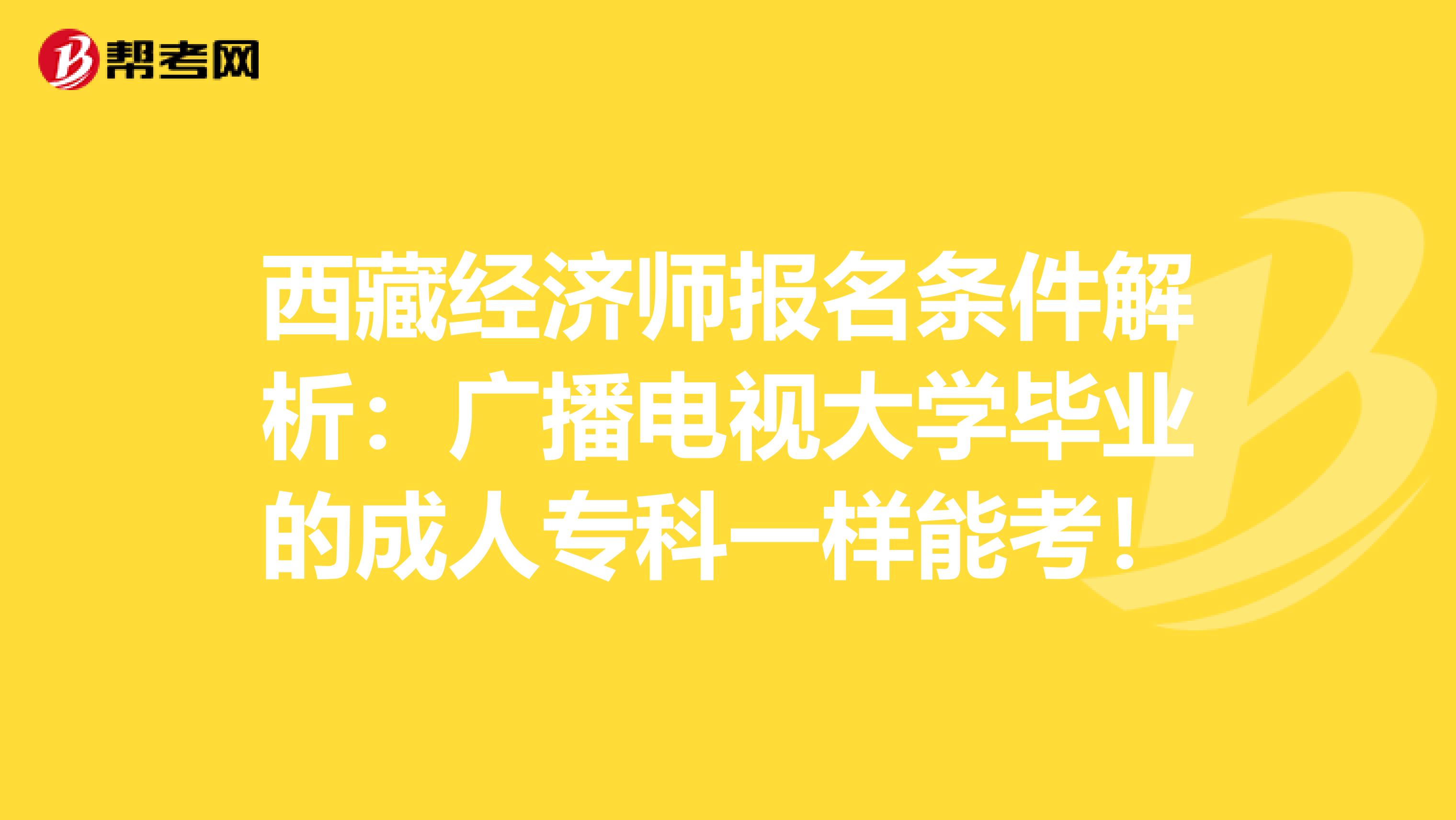 西藏经济师报名条件解析：广播电视大学毕业的成人专科一样能考！