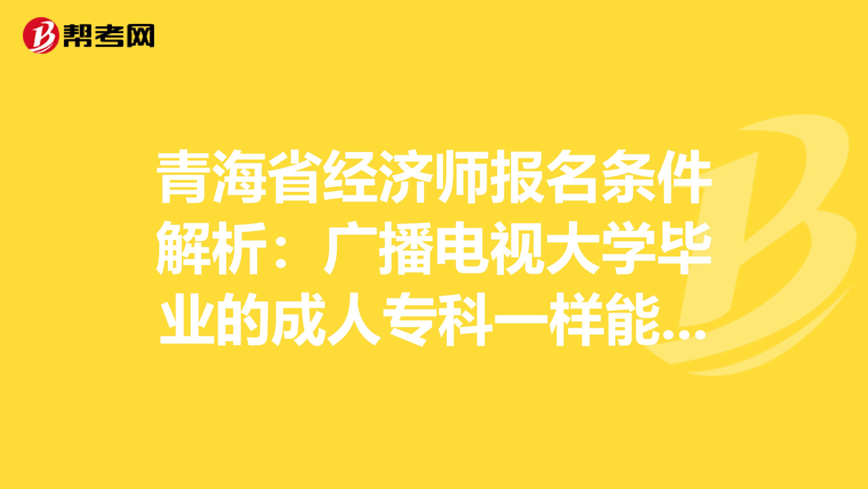 青海省经济师报名条件解析：广播电视大学毕业的成人专科一样能考！
