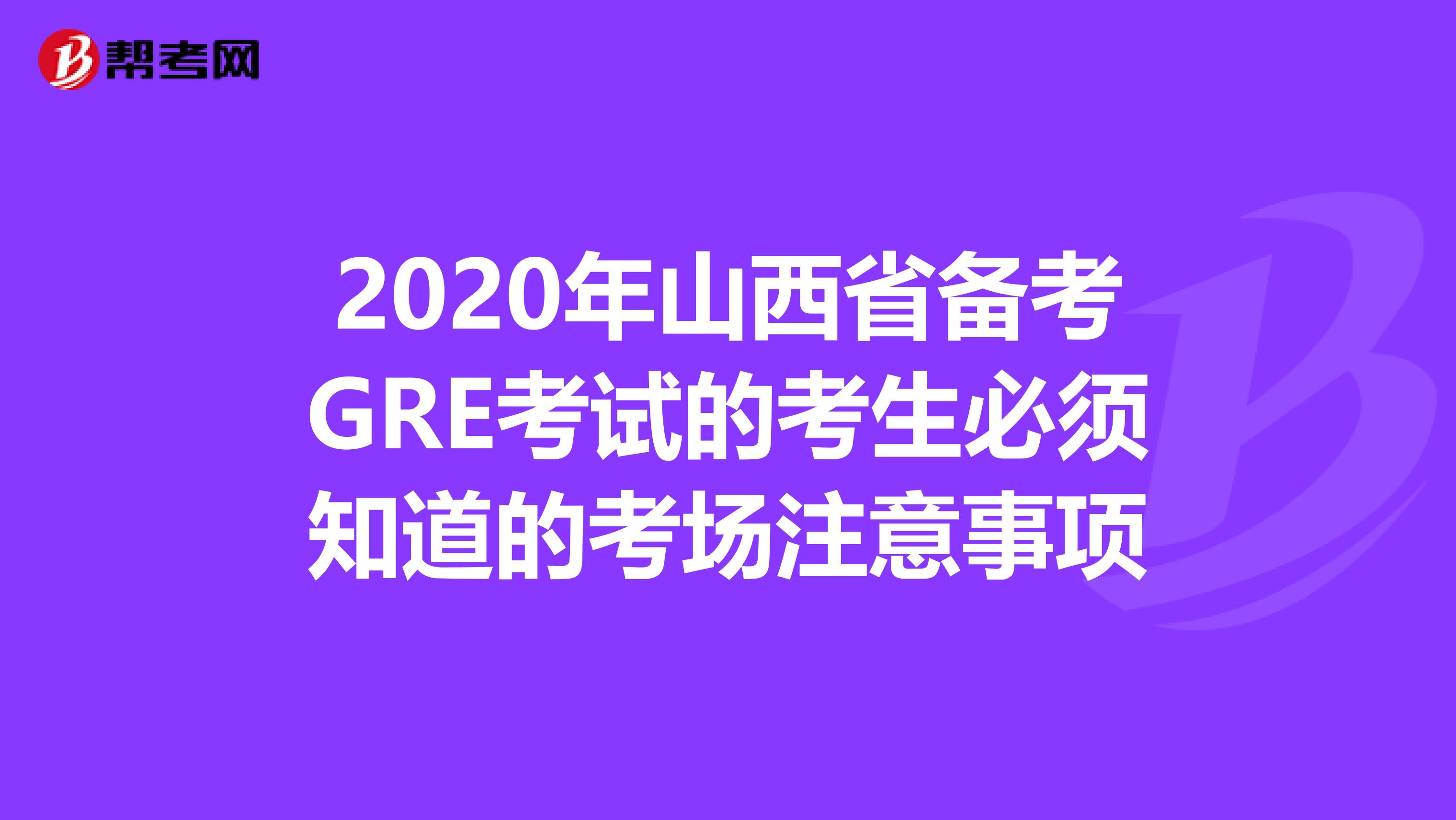 2020年山西省备考GRE考试的考生必须知道的考场注意事项