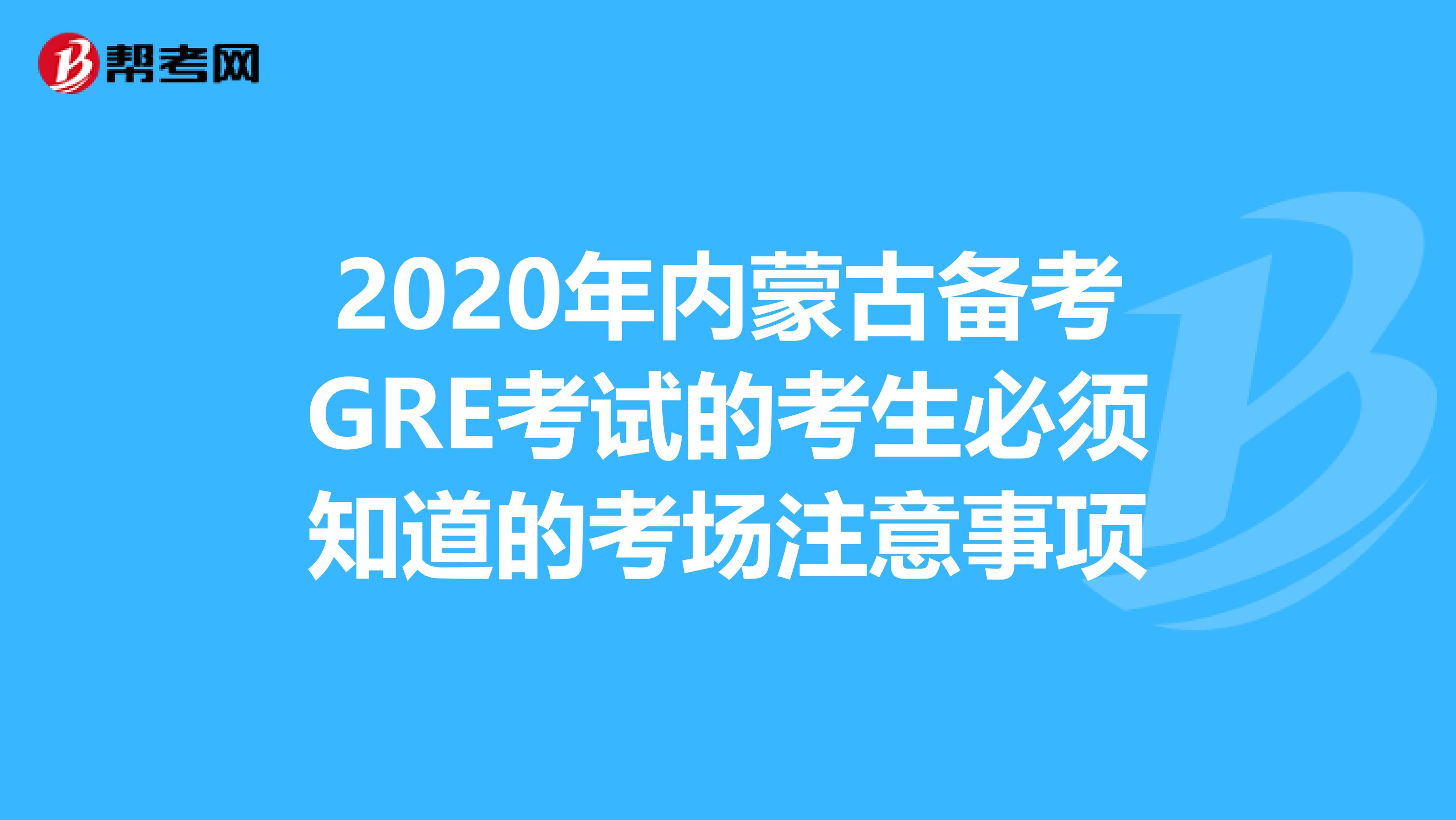 2020年内蒙古备考GRE考试的考生必须知道的考场注意事项