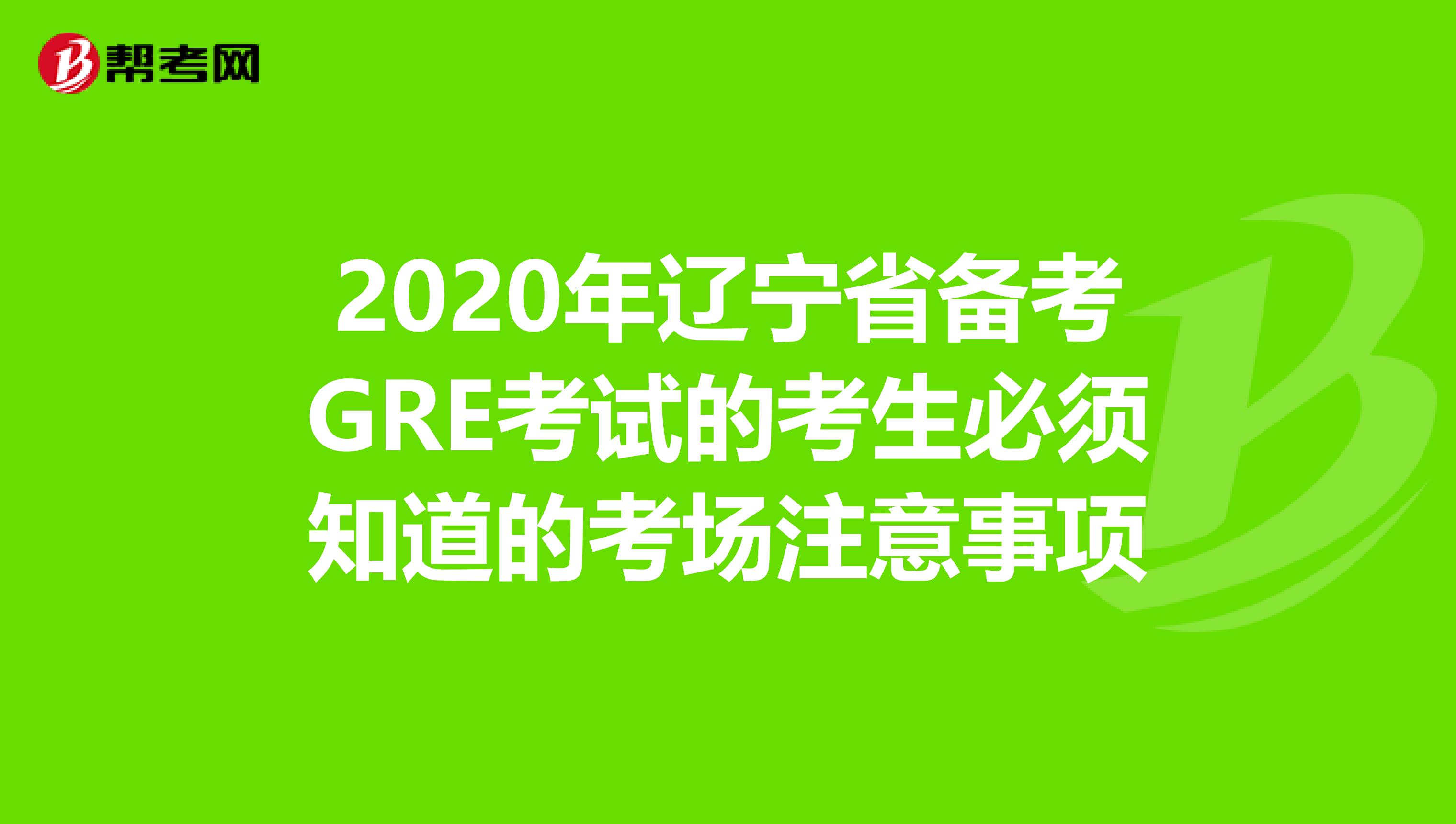 2020年遼寧省備考GRE考試的考生必須知道的考場注意事項(xiàng)