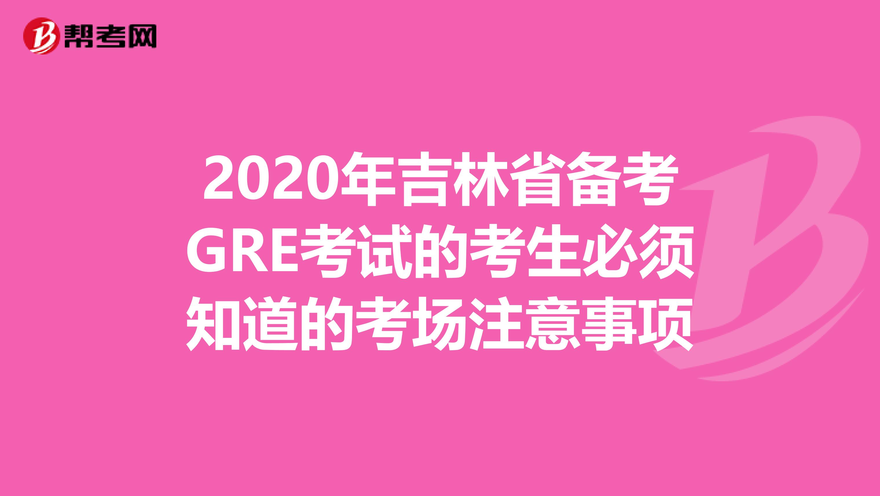 2020年吉林省备考GRE考试的考生必须知道的考场注意事项