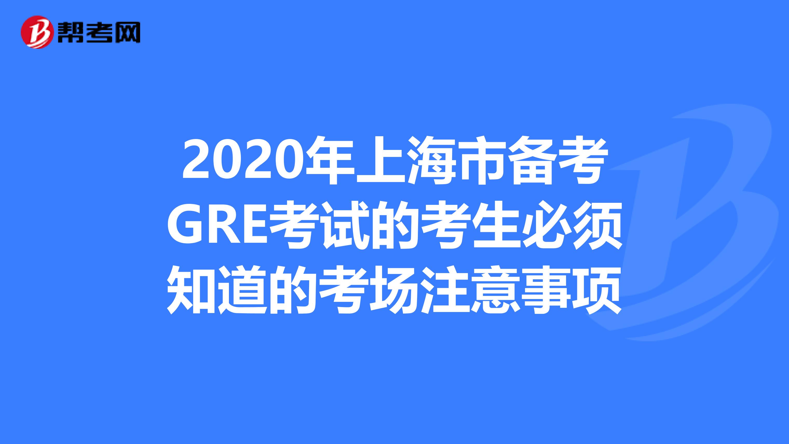 2020年上海市备考GRE考试的考生必须知道的考场注意事项