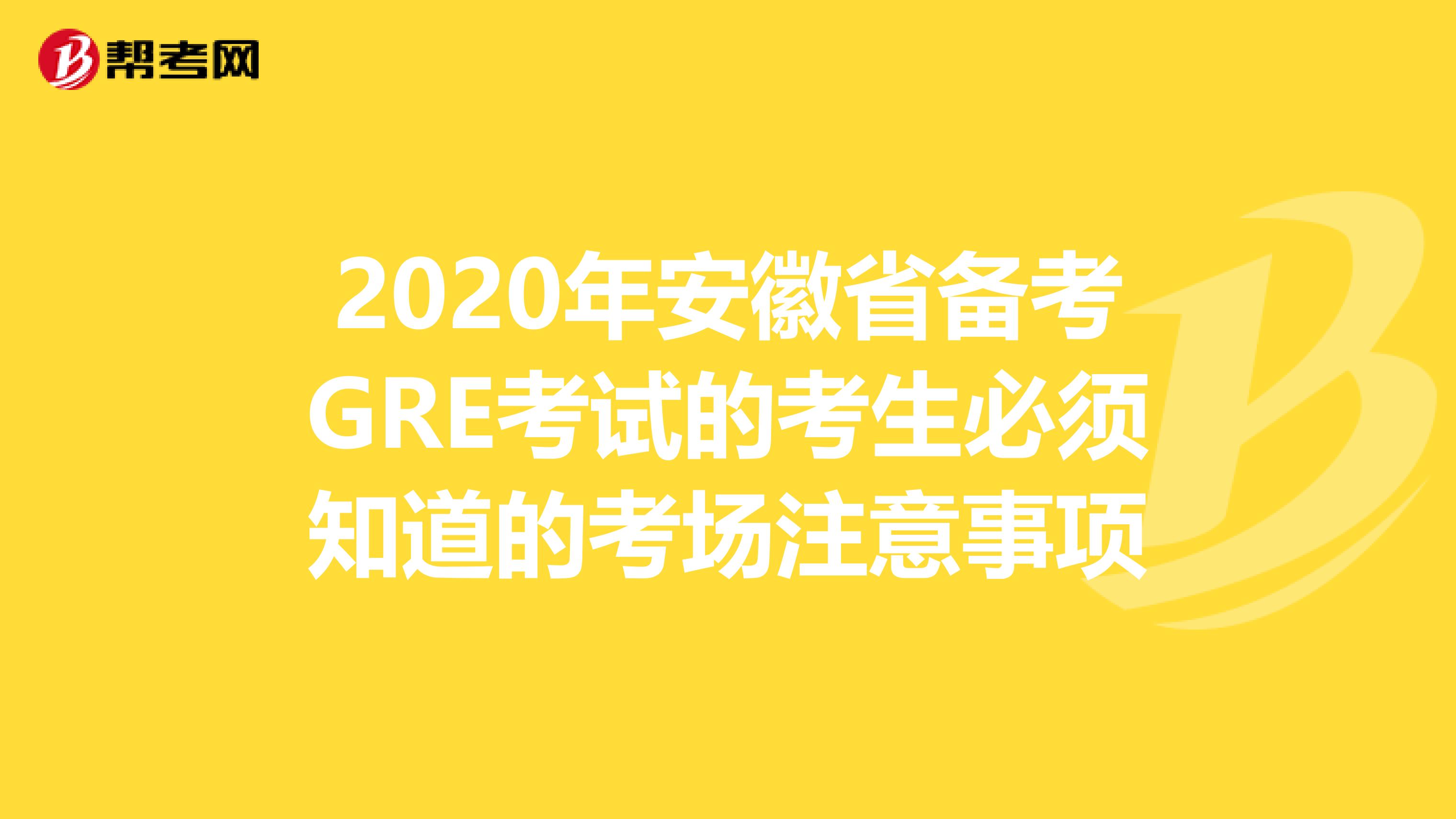 2020年安徽省备考GRE考试的考生必须知道的考场注意事项