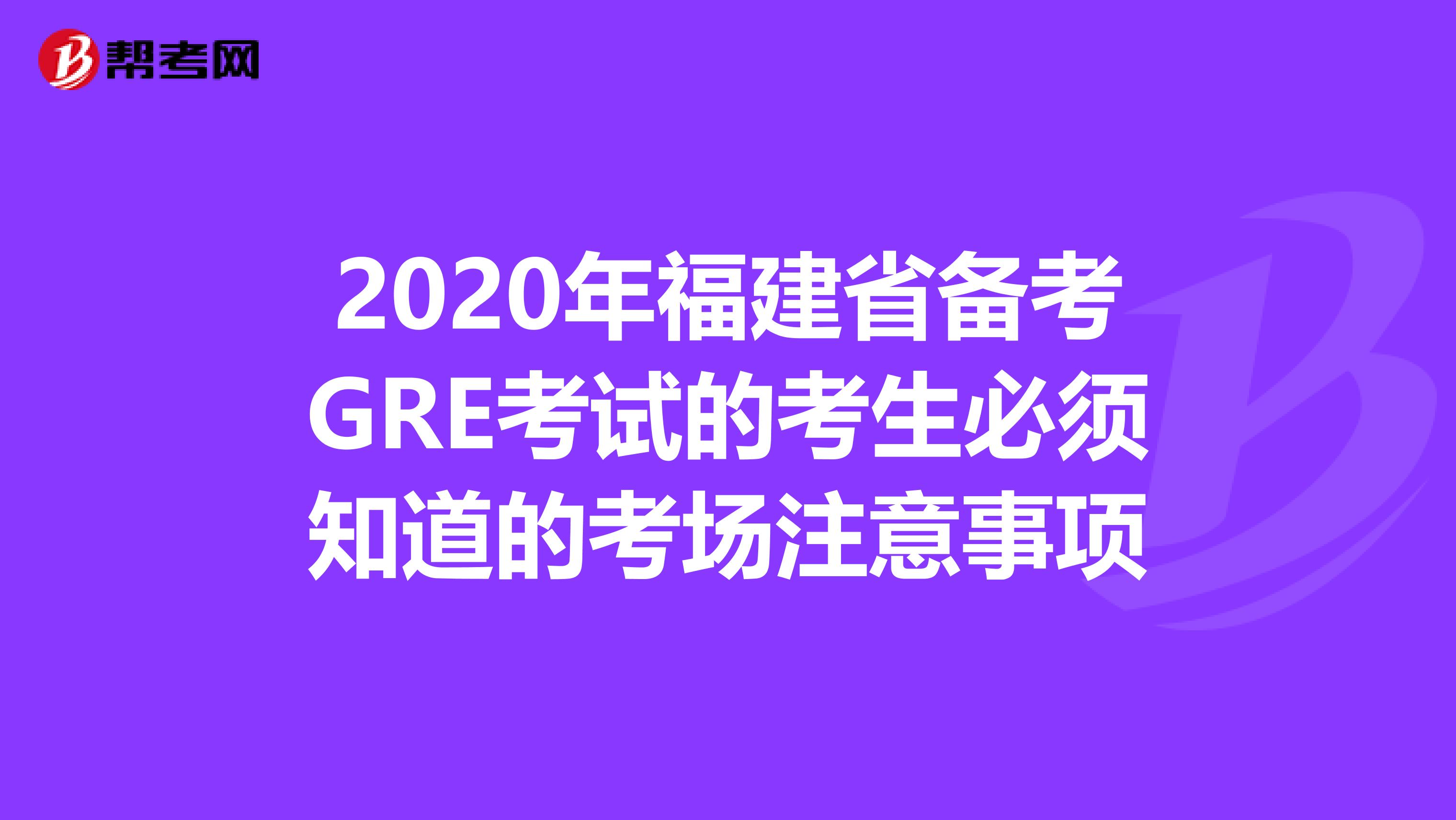 2020年福建省备考GRE考试的考生必须知道的考场注意事项