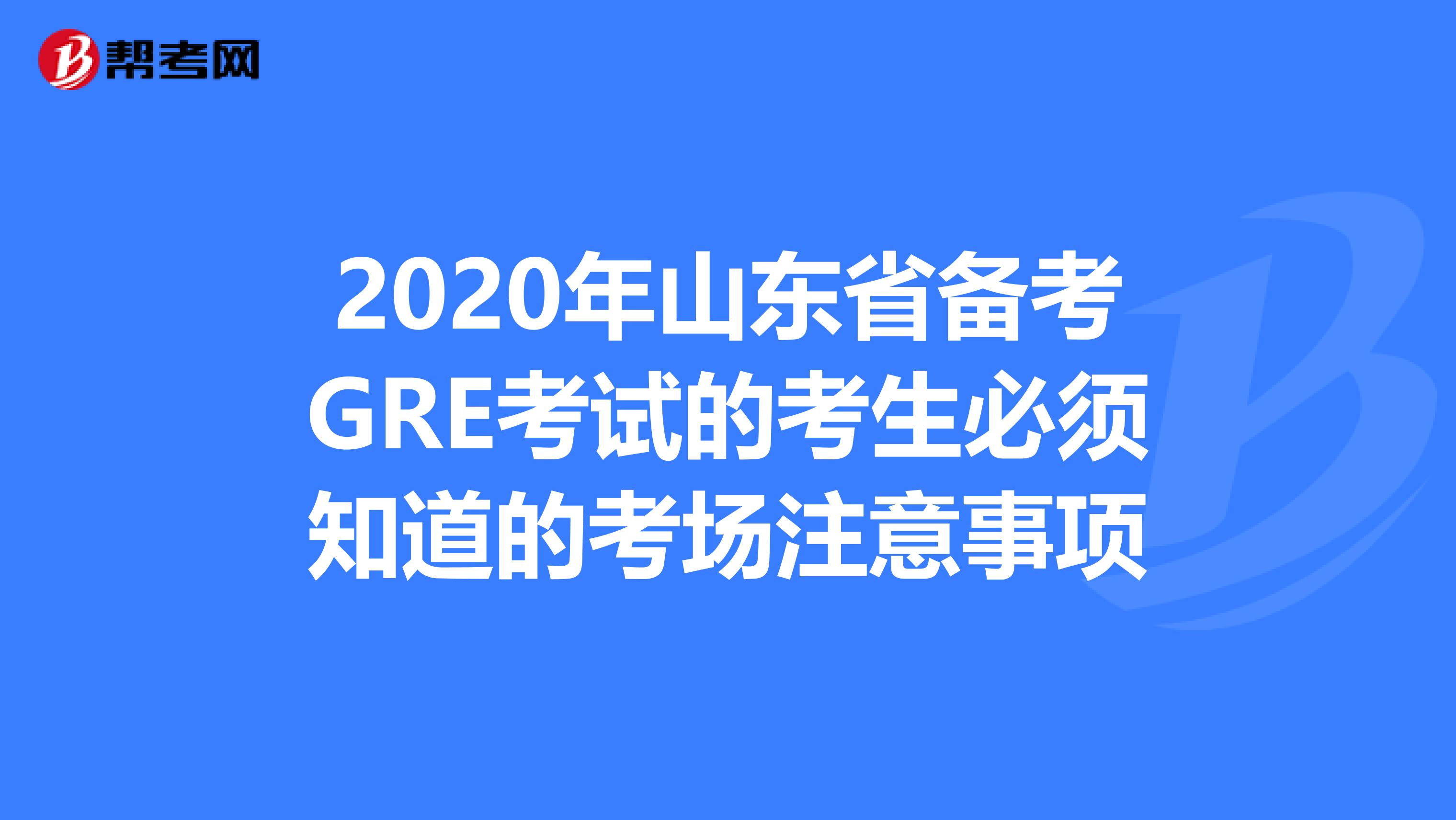 2020年山东省备考GRE考试的考生必须知道的考场注意事项