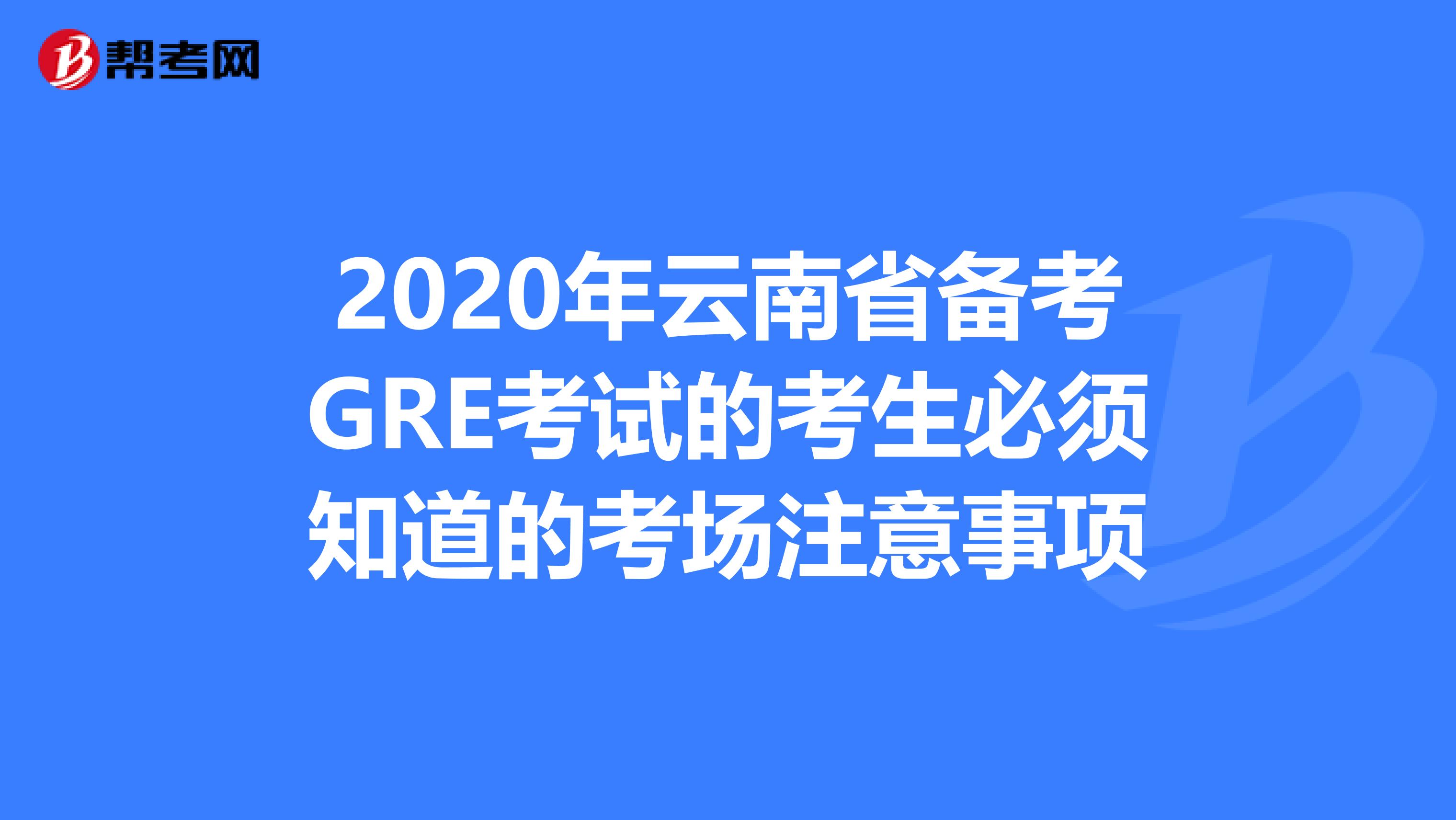 2020年云南省备考GRE考试的考生必须知道的考场注意事项
