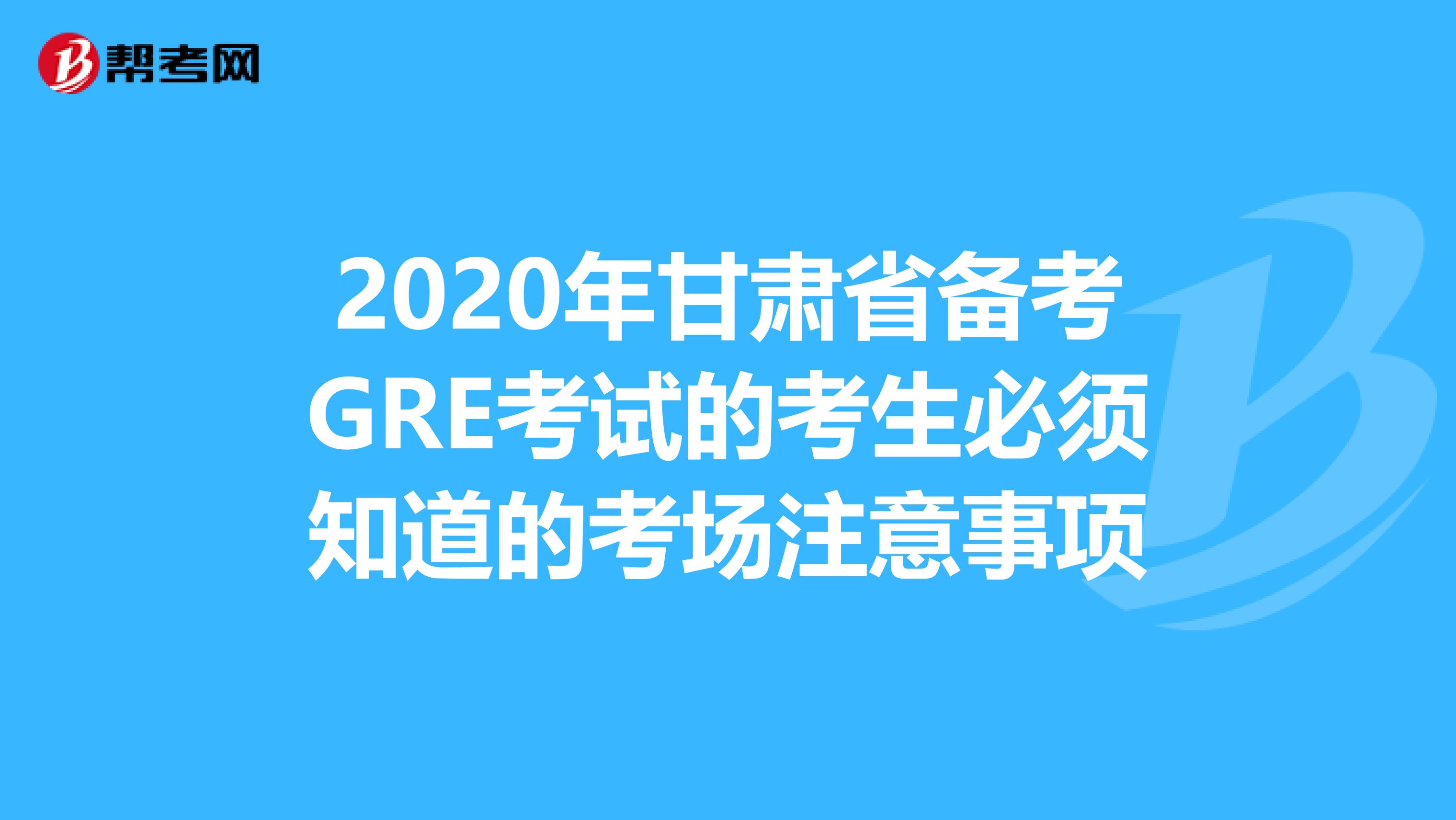 2020年甘肃省备考GRE考试的考生必须知道的考场注意事项