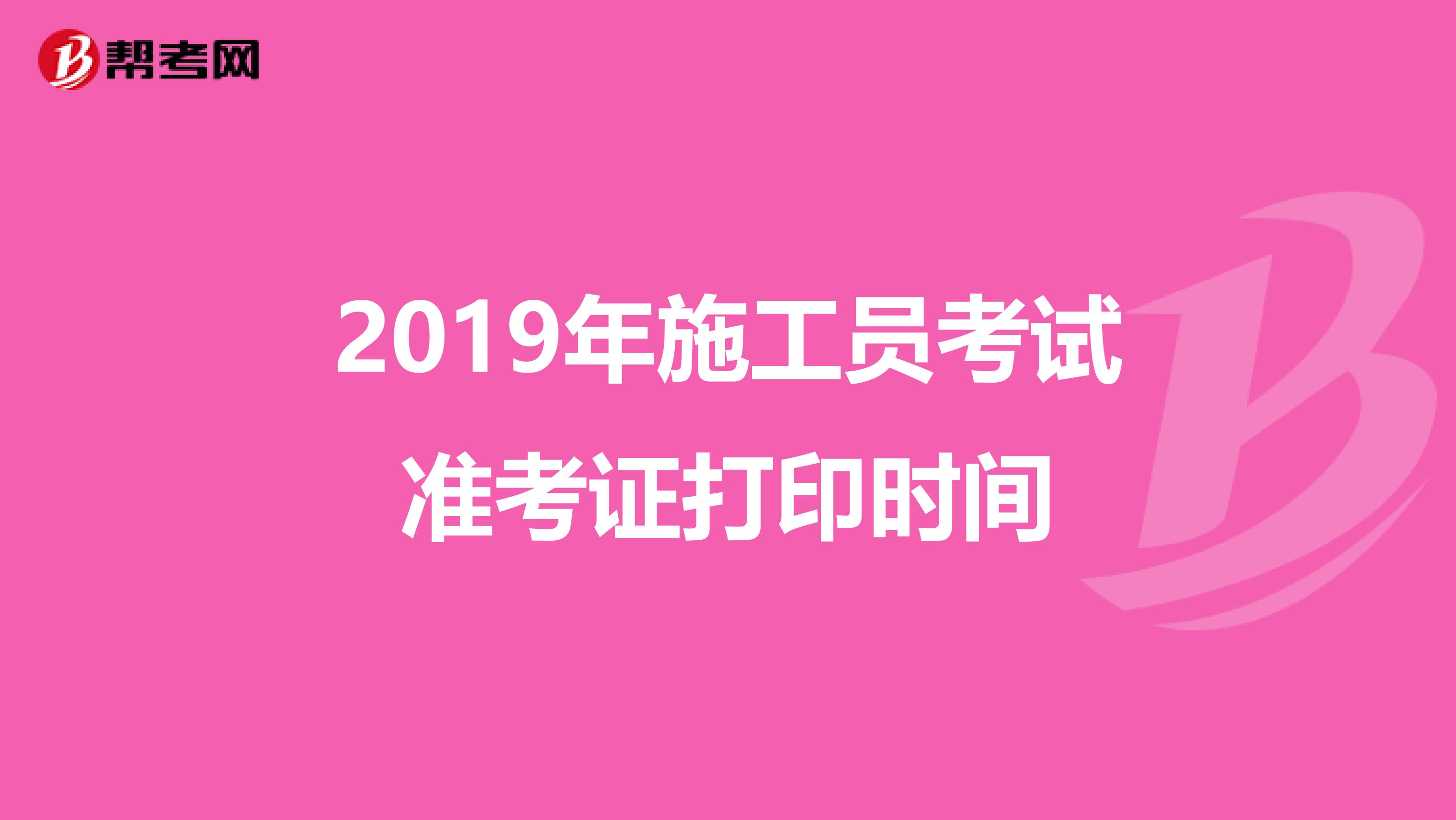 2019年施工员考试准考证打印时间