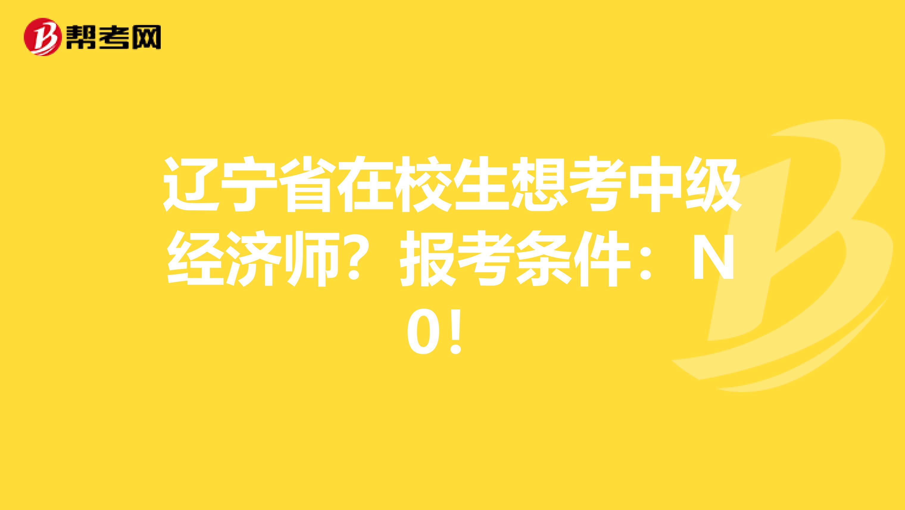 辽宁省在校生想考中级经济师？报考条件：N0！