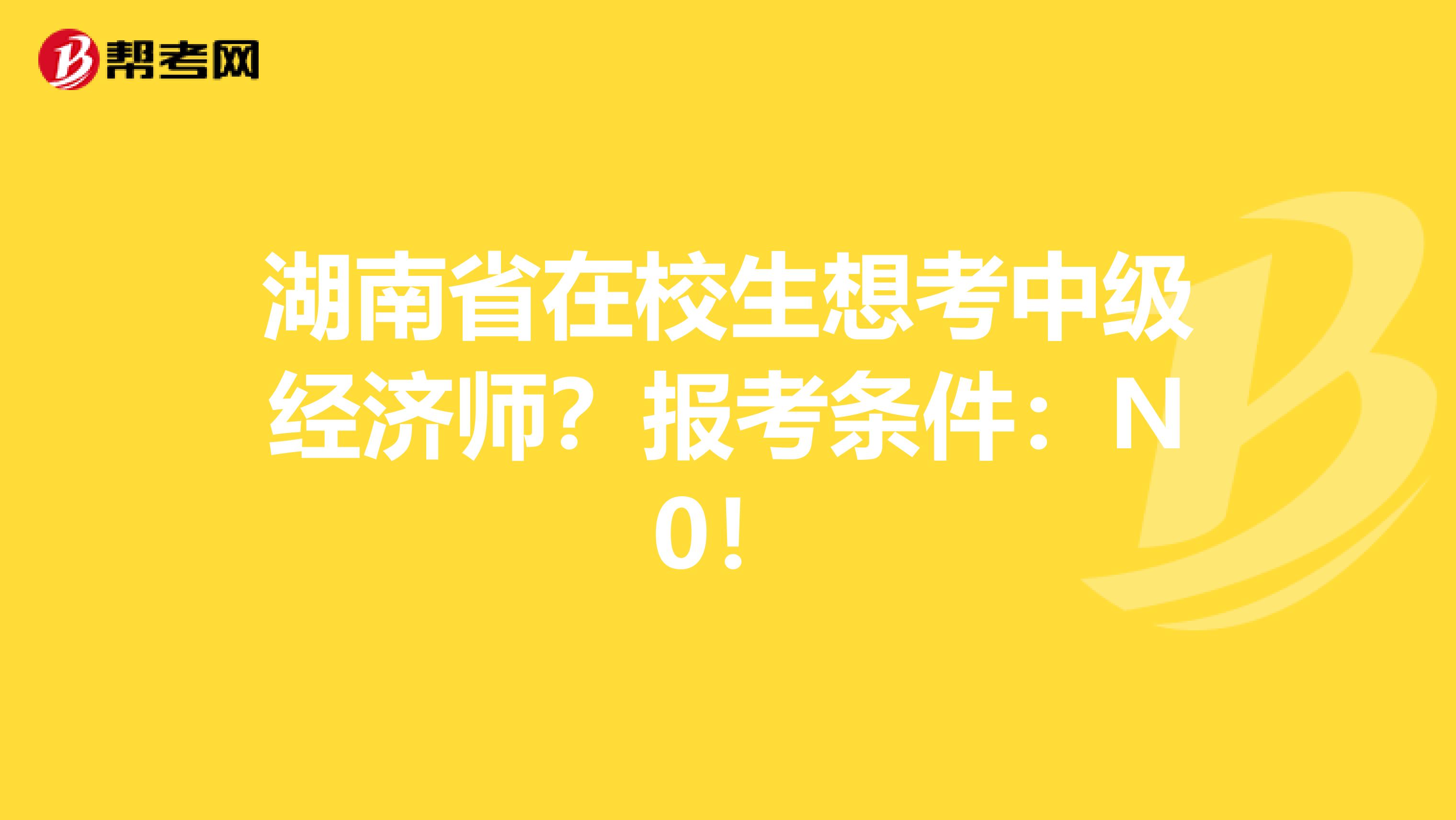 湖南省在校生想考中级经济师？报考条件：N0！