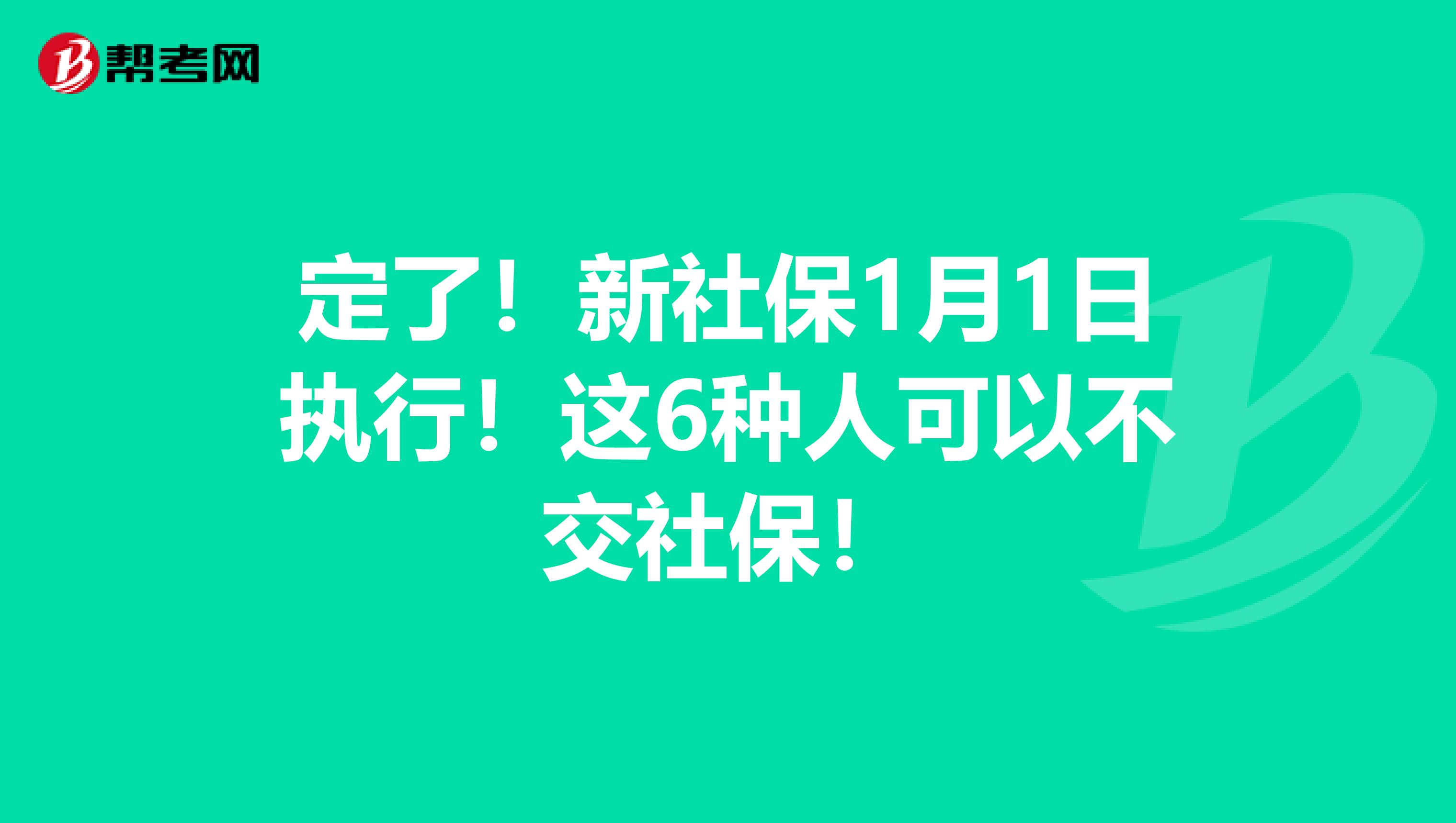 定了！新社保1月1日执行！这6种人可以不交社保！