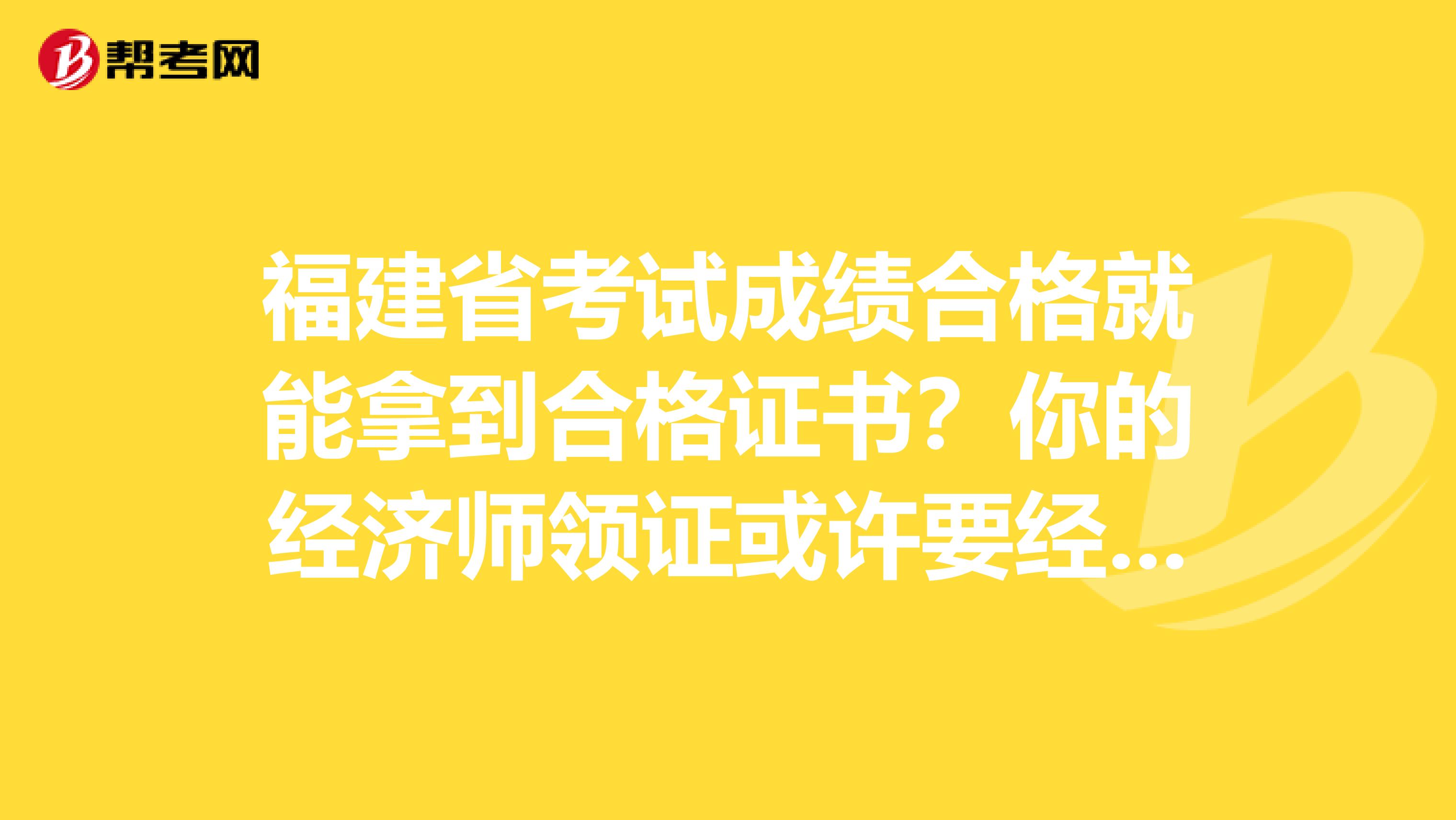 福建省考试成绩合格就能拿到合格证书？你的经济师领证或许要经过它！
