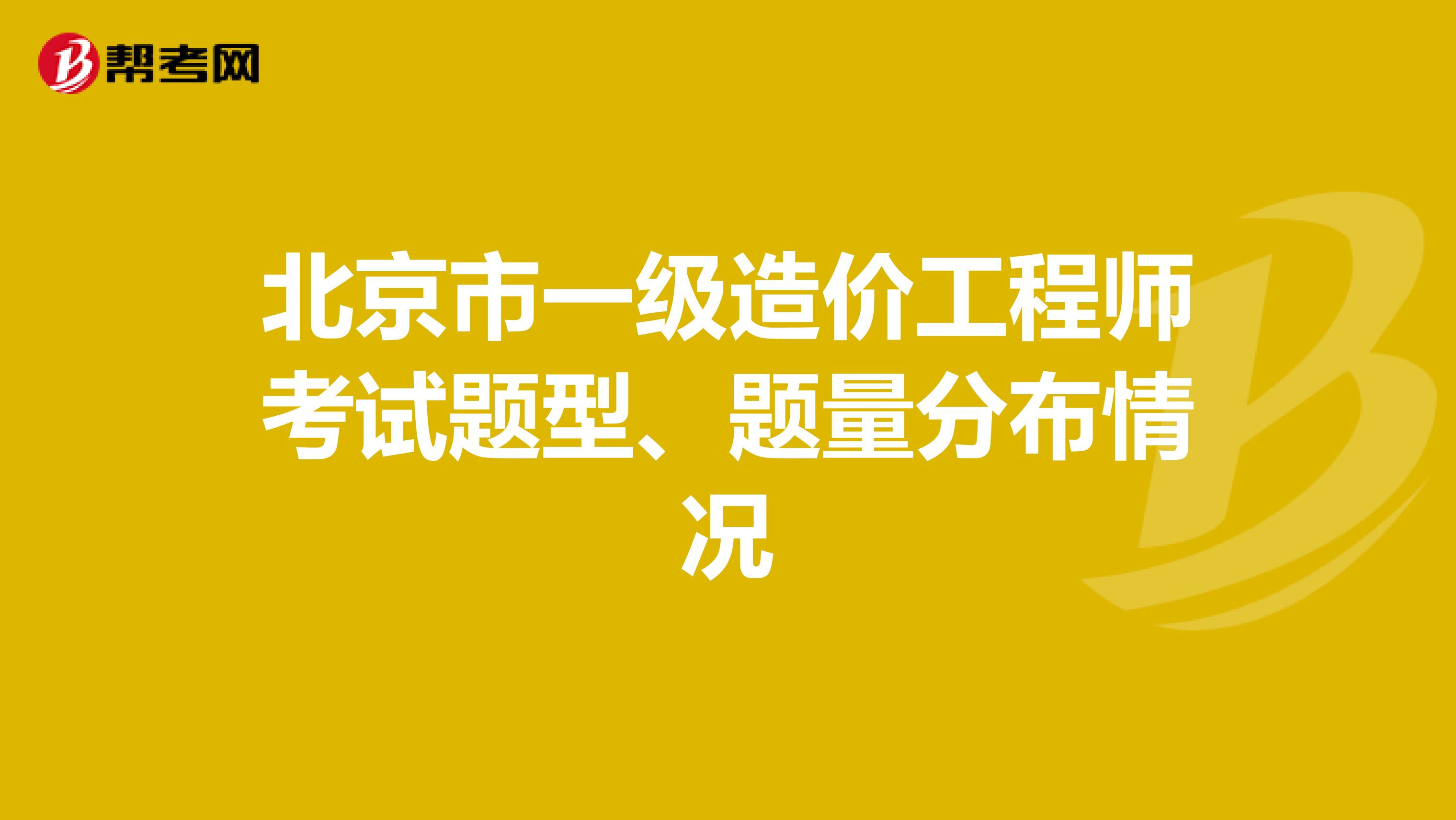 北京市一级造价工程师考试题型、题量分布情况