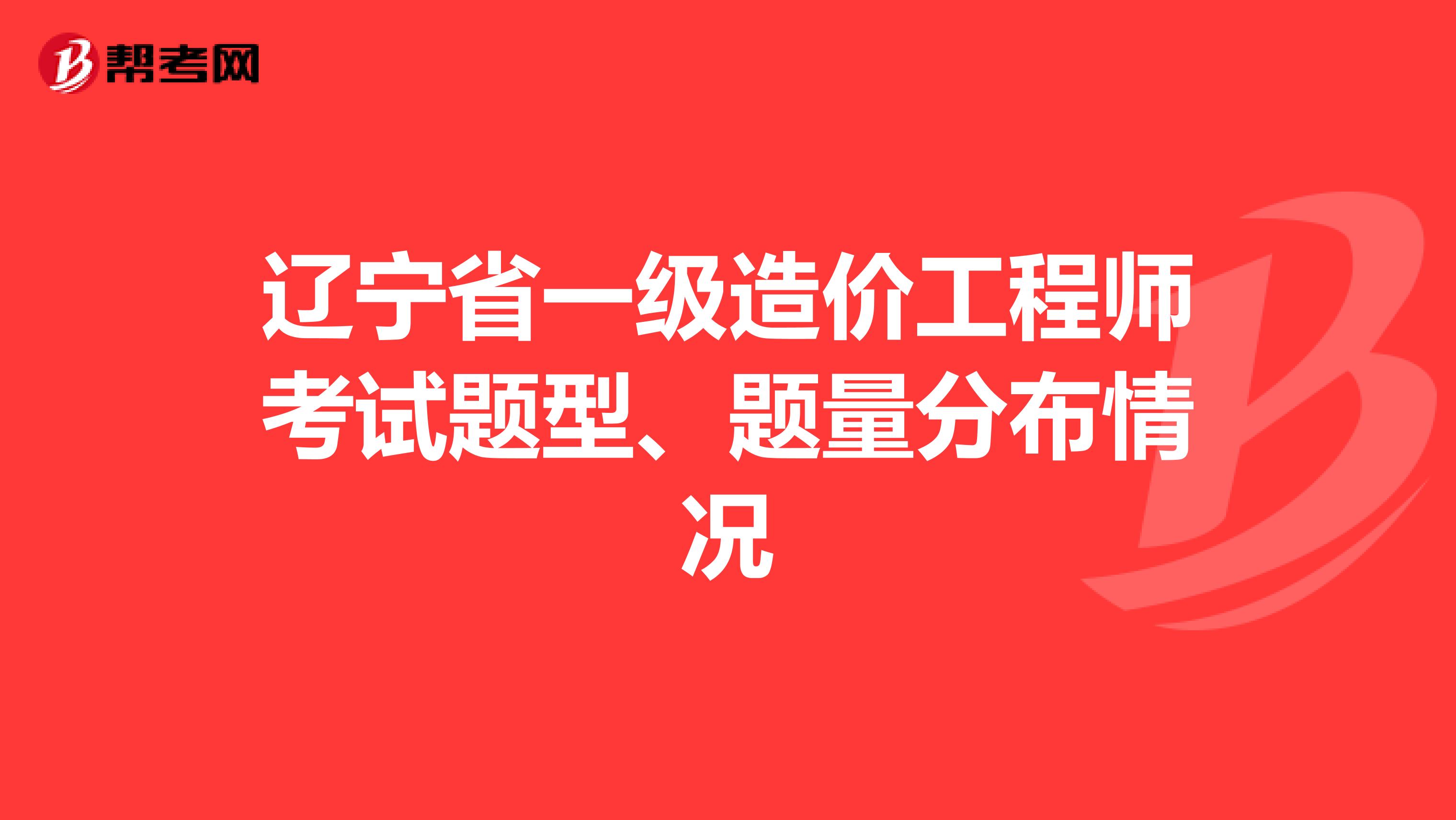 辽宁省一级造价工程师考试题型、题量分布情况