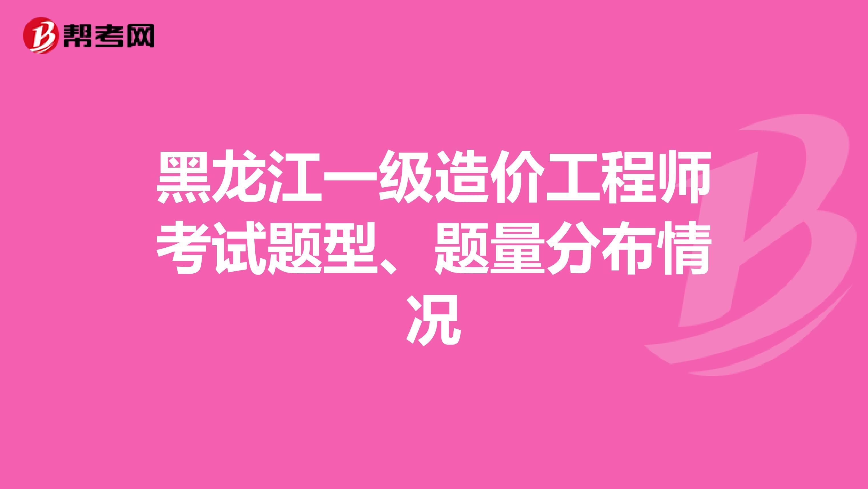 黑龙江一级造价工程师考试题型、题量分布情况