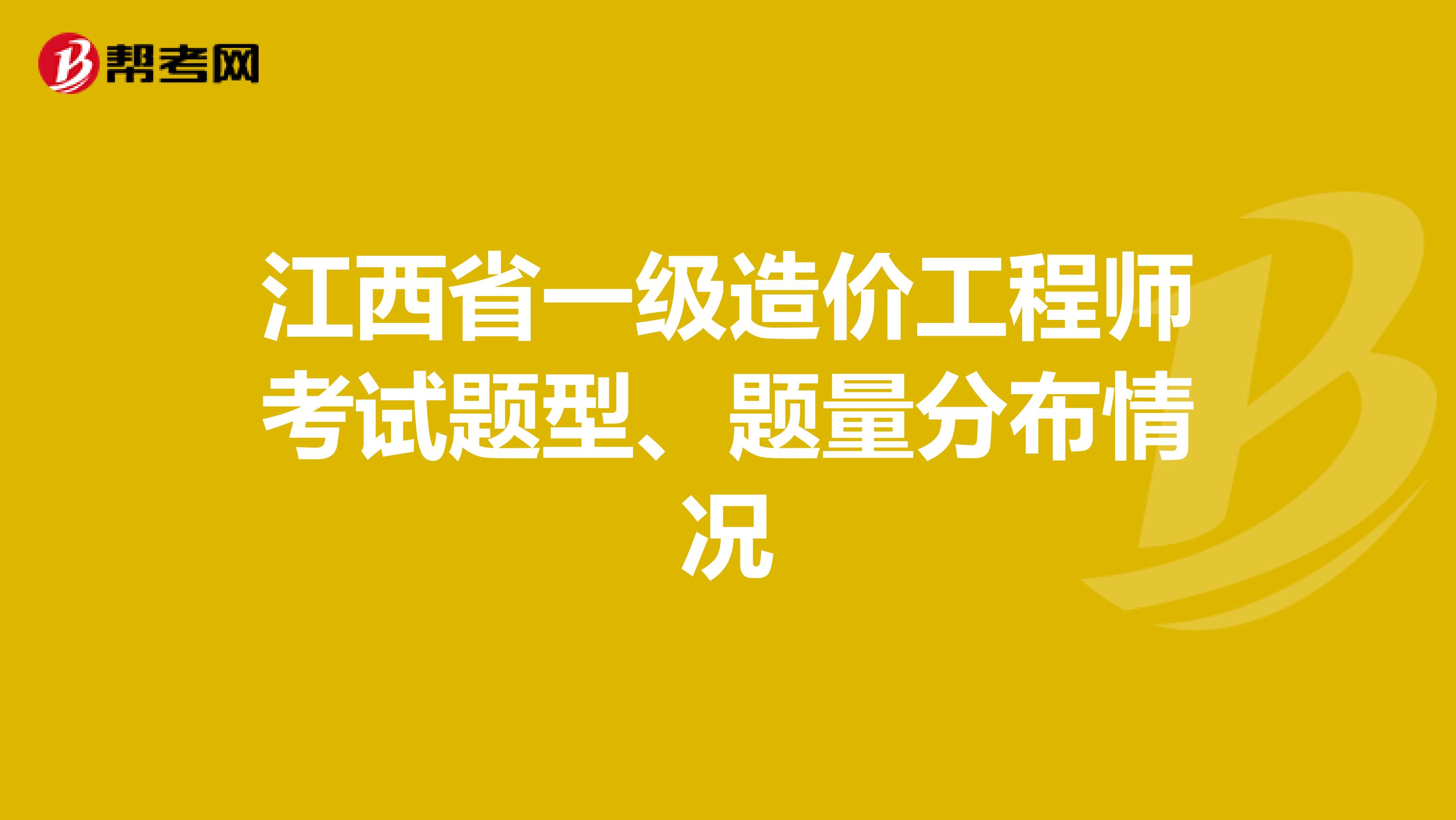 江西省一级造价工程师考试题型、题量分布情况