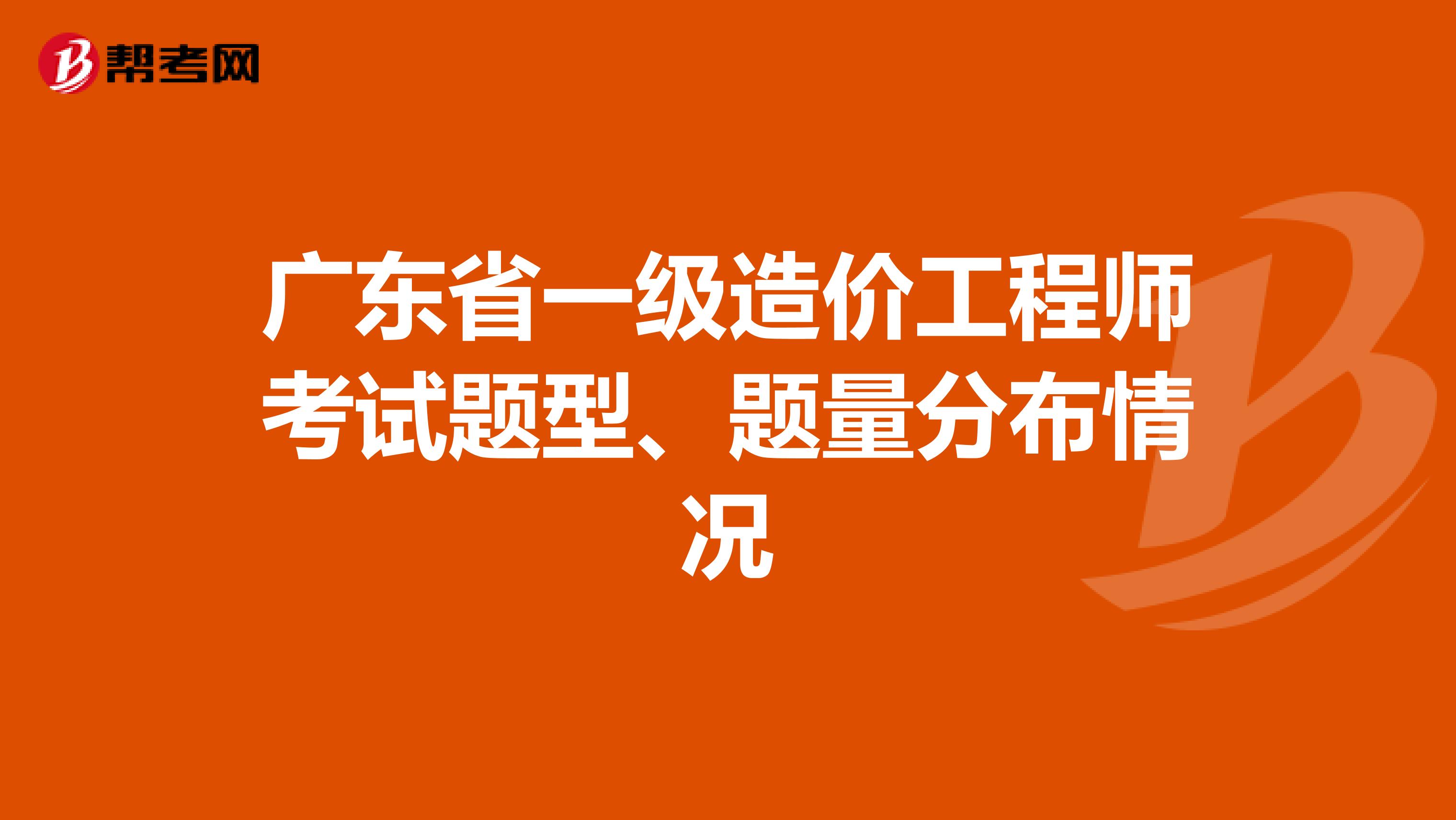 广东省一级造价工程师考试题型、题量分布情况