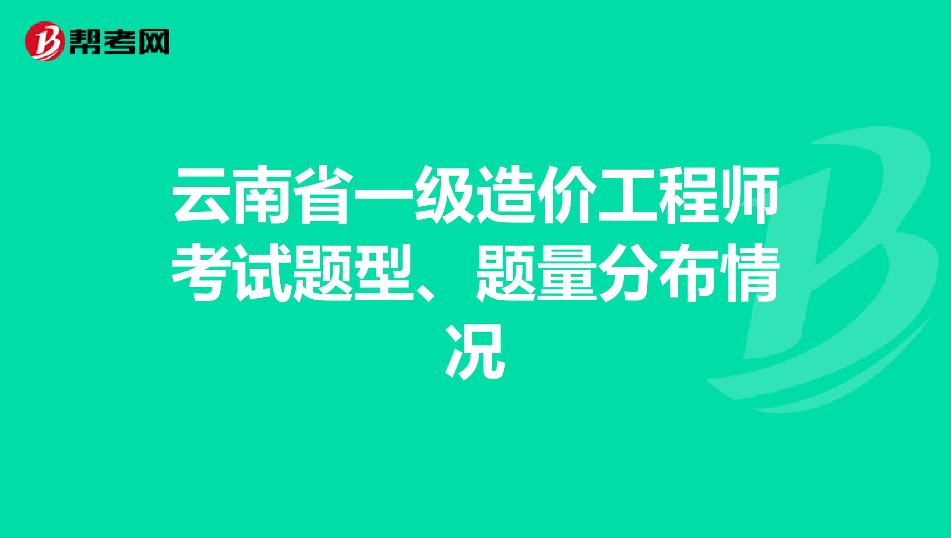 云南省一级造价工程师考试题型、题量分布情况