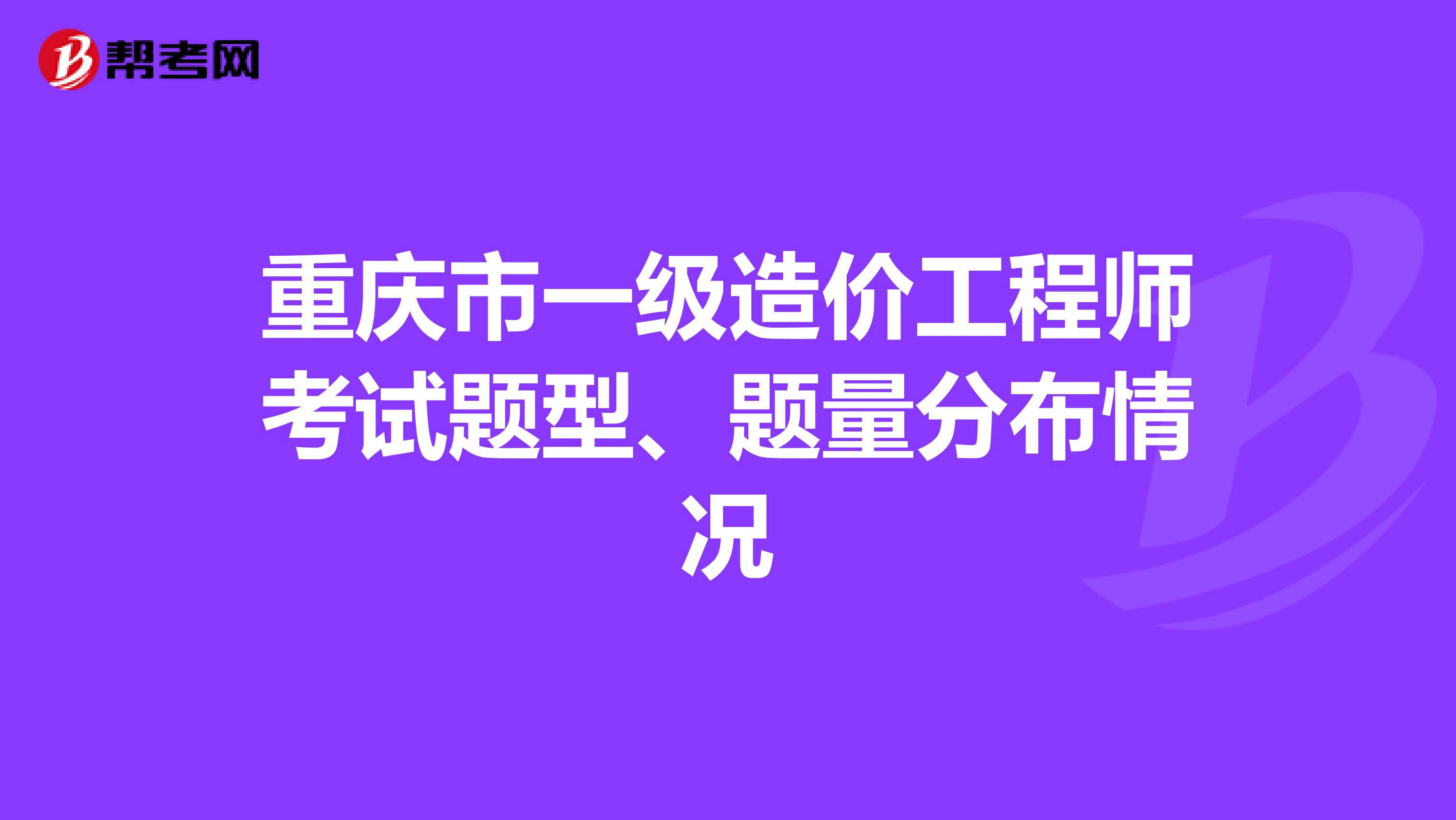 重庆市一级造价工程师考试题型、题量分布情况