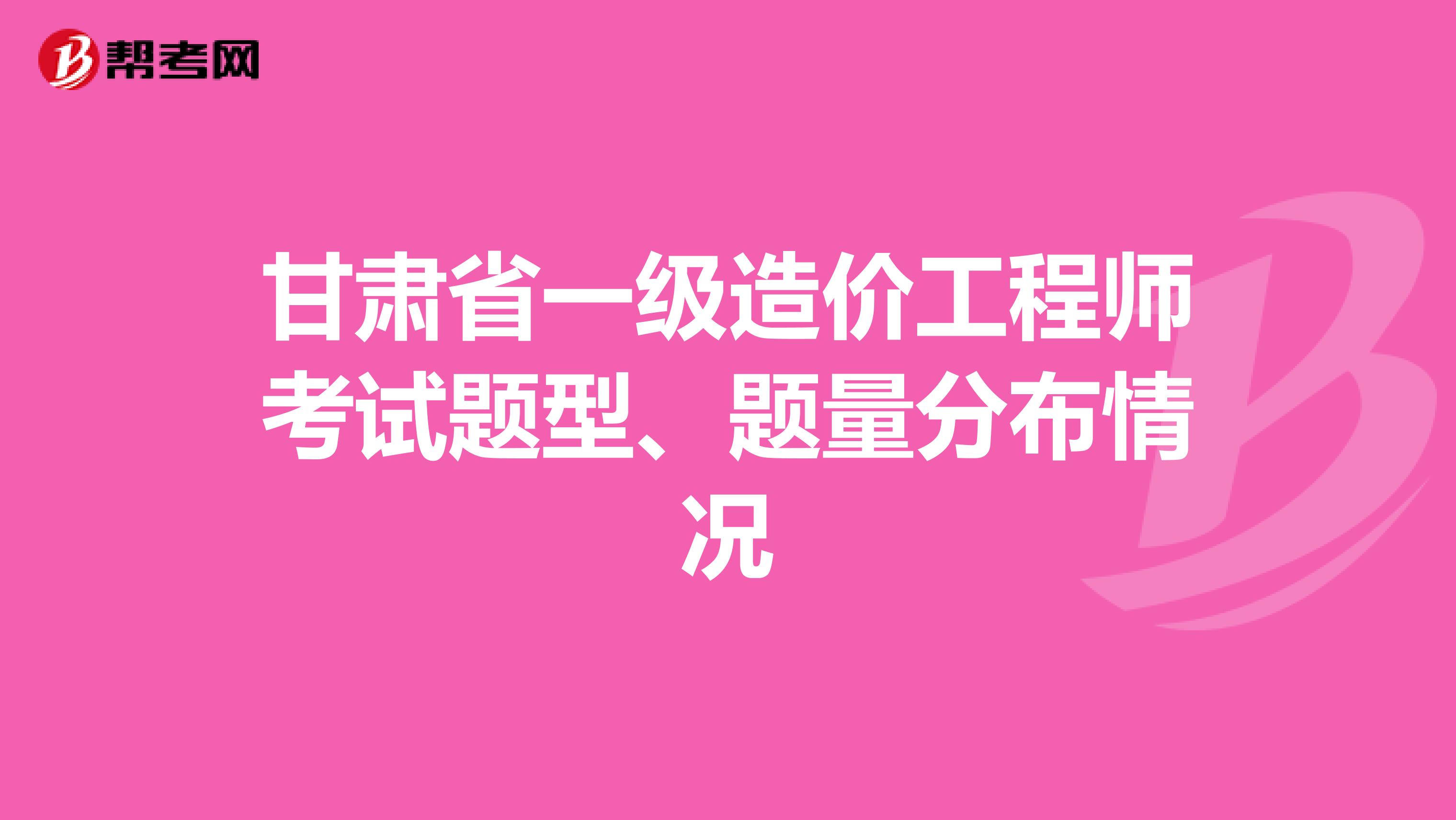 甘肃省一级造价工程师考试题型、题量分布情况
