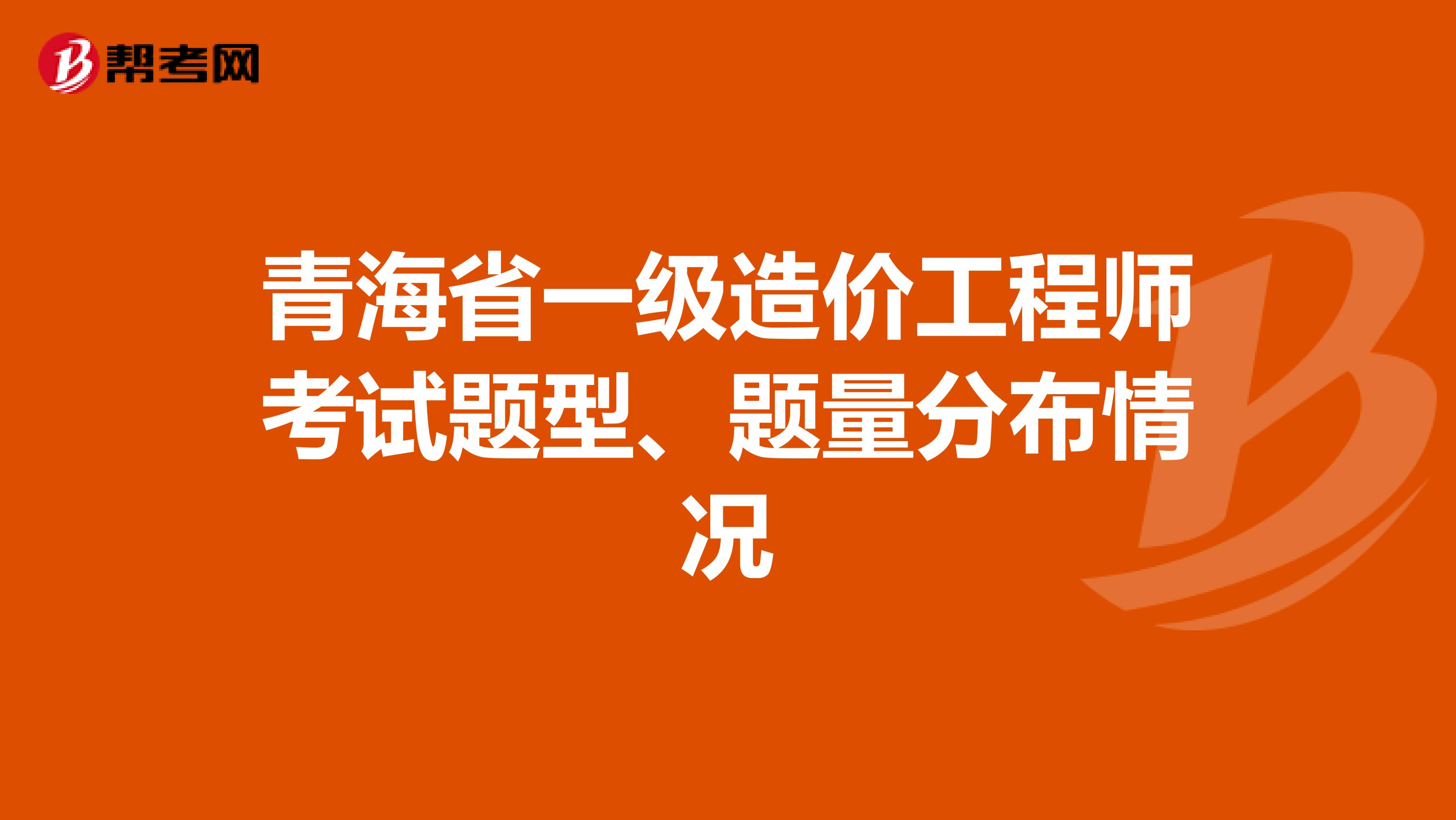 青海省一级造价工程师考试题型、题量分布情况