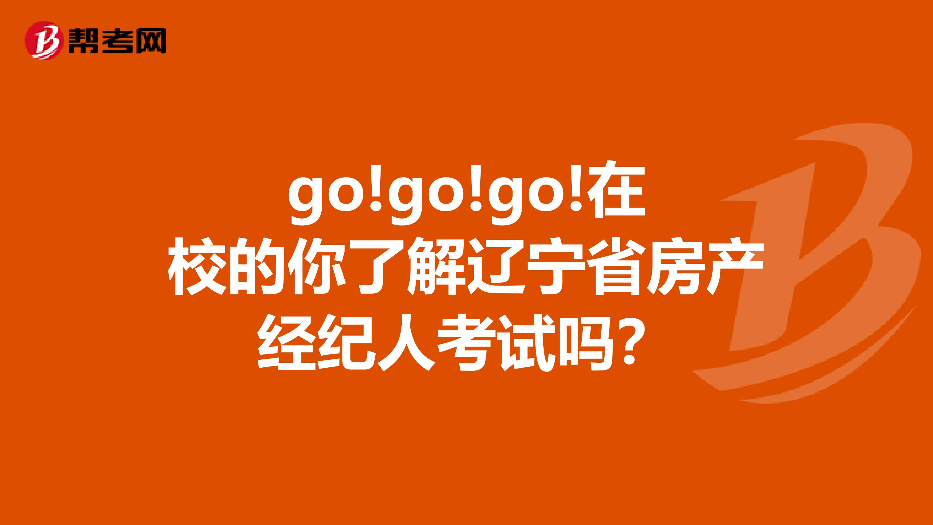 go!go!go!在校的你了解遼寧省房產(chǎn)經(jīng)紀(jì)人考試嗎？