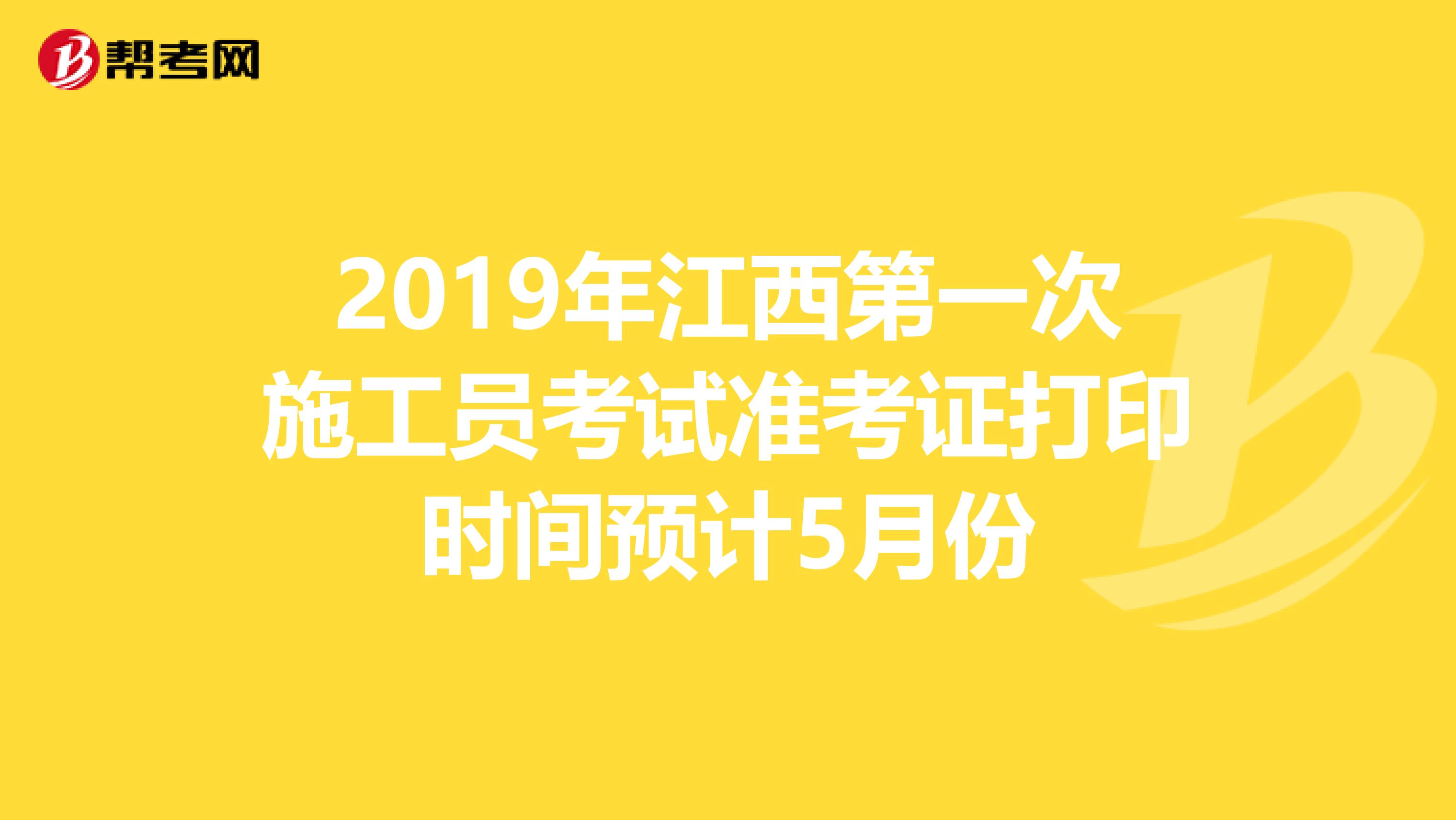 2019年江西第一次施工员考试准考证打印时间预计5月份