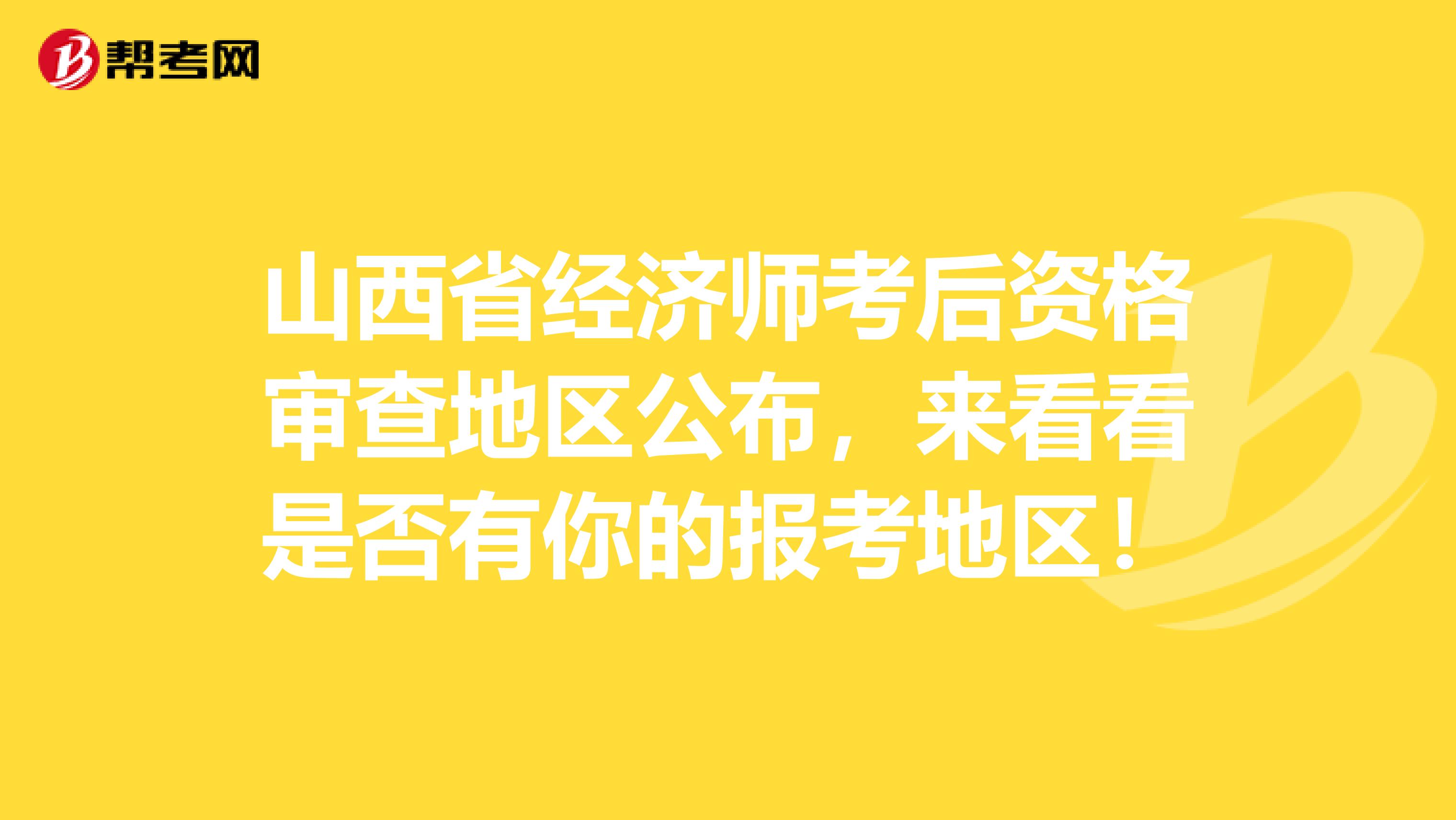 山西省经济师考后资格审查地区公布，来看看是否有你的报考地区！
