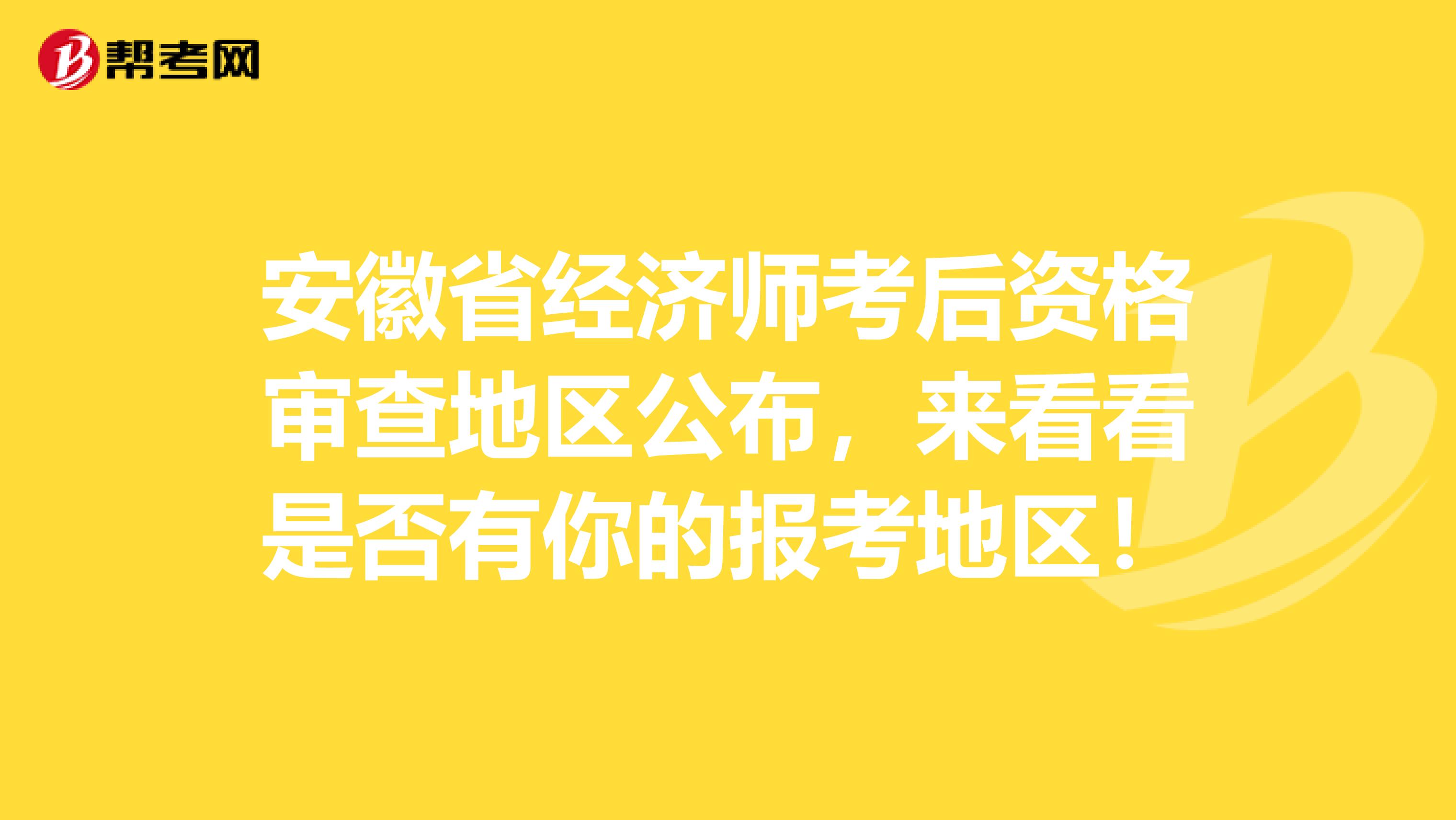 安徽省经济师考后资格审查地区公布，来看看是否有你的报考地区！