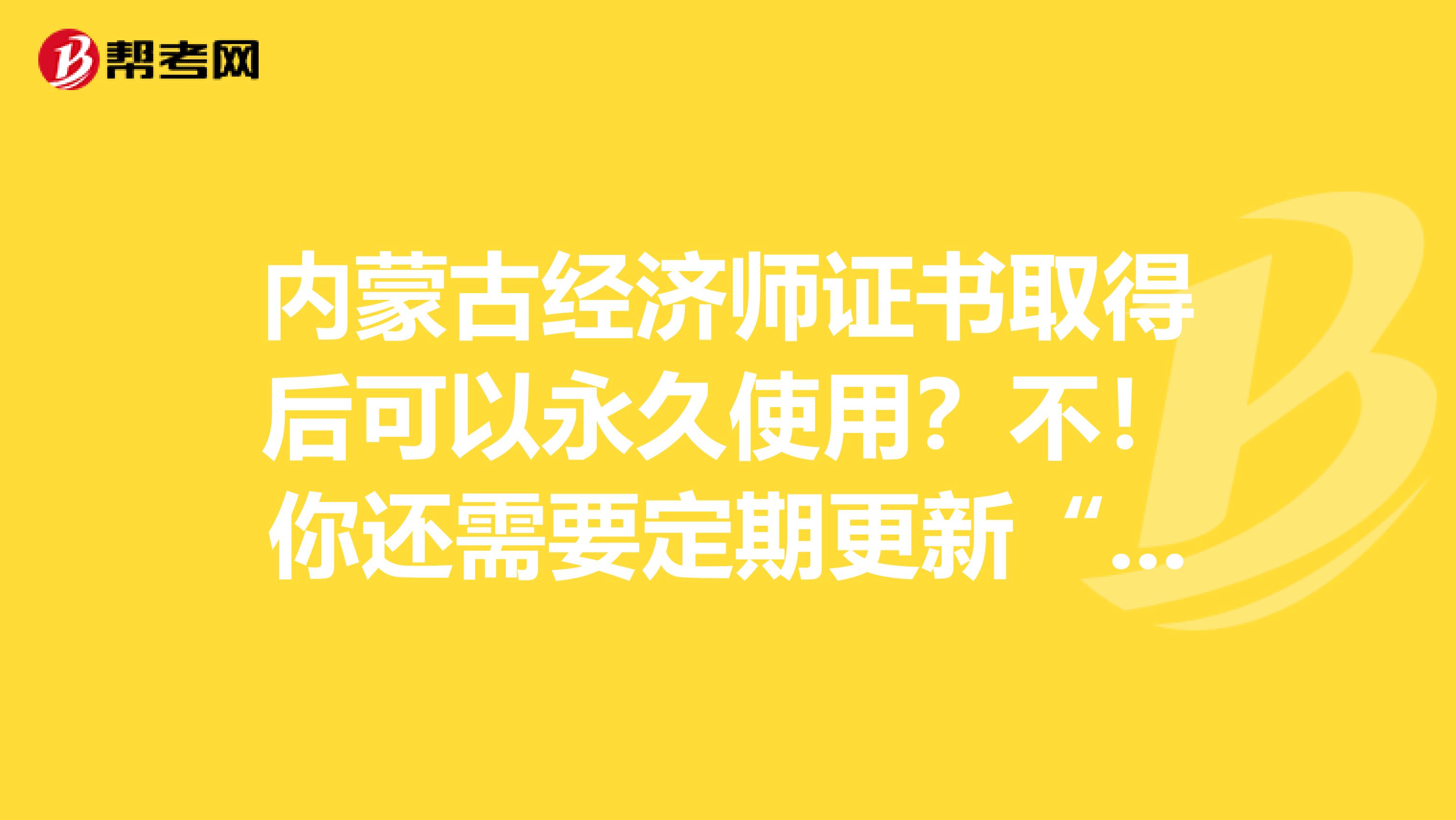 內(nèi)蒙古經(jīng)濟(jì)師證書取得后可以永久使用？不！你還需要定期更新“它”！