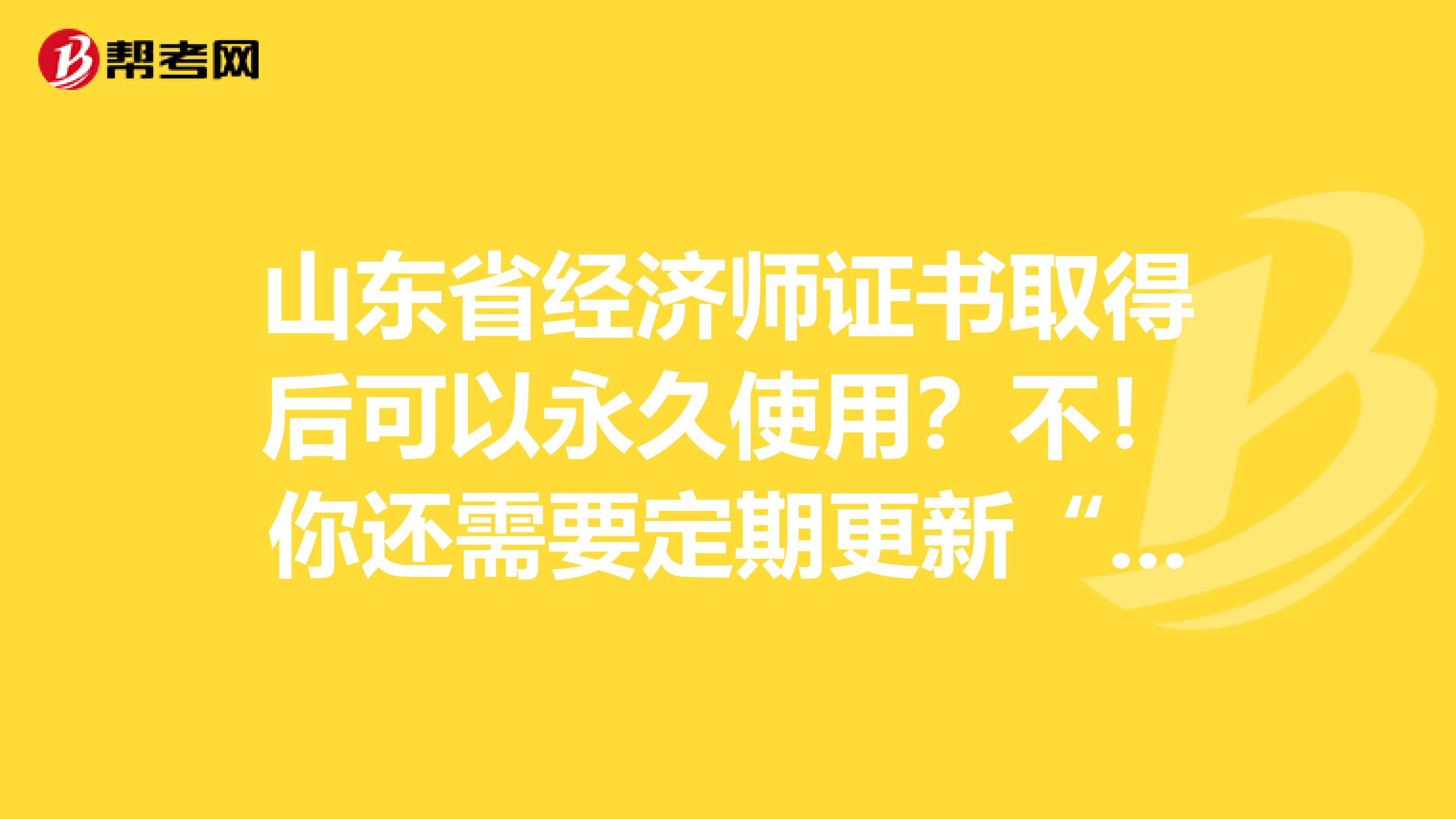 山东省经济师证书取得后可以永久使用？不！你还需要定期更新“它”！