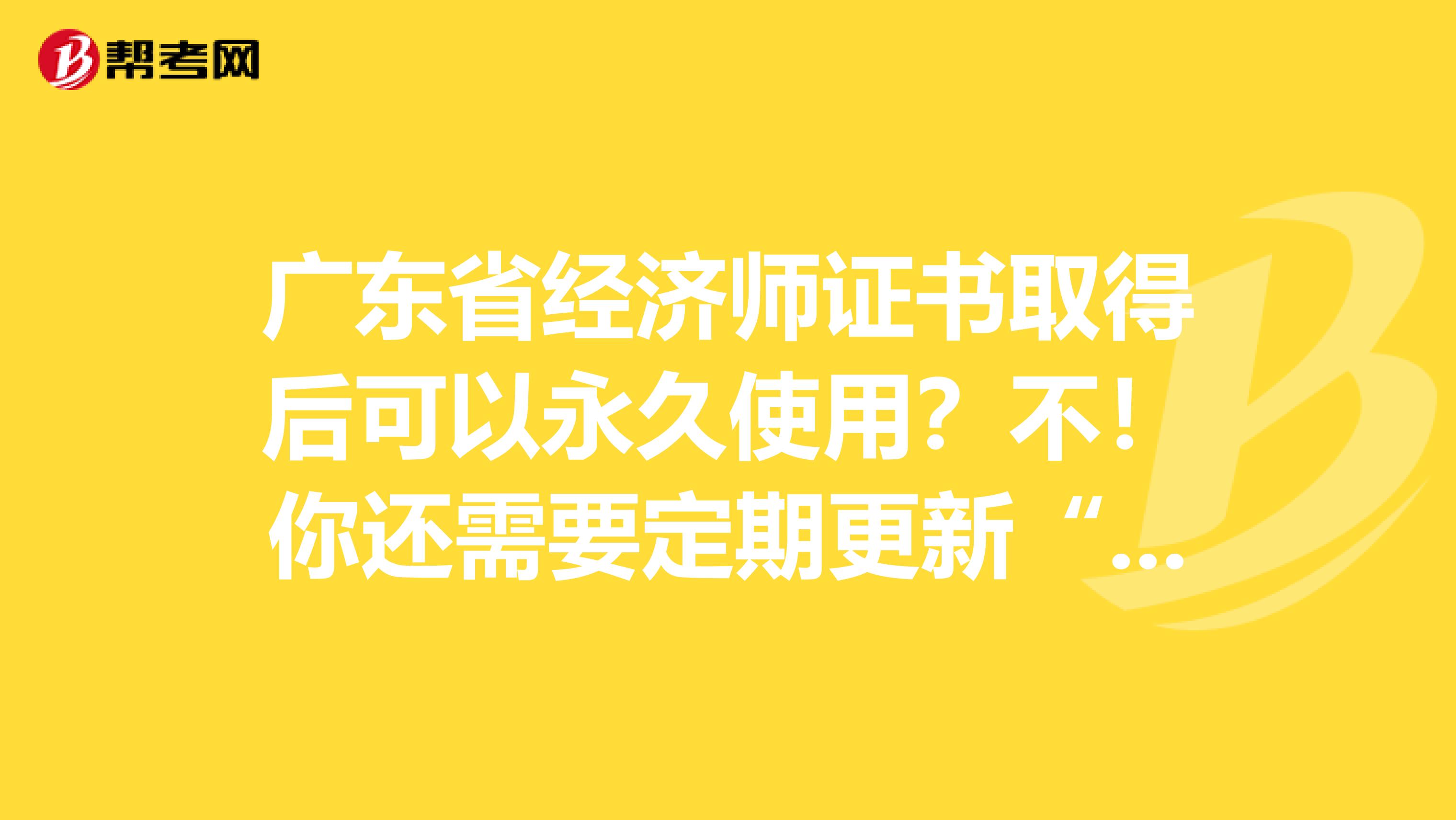 廣東省經(jīng)濟師證書取得后可以永久使用？不！你還需要定期更新“它”！