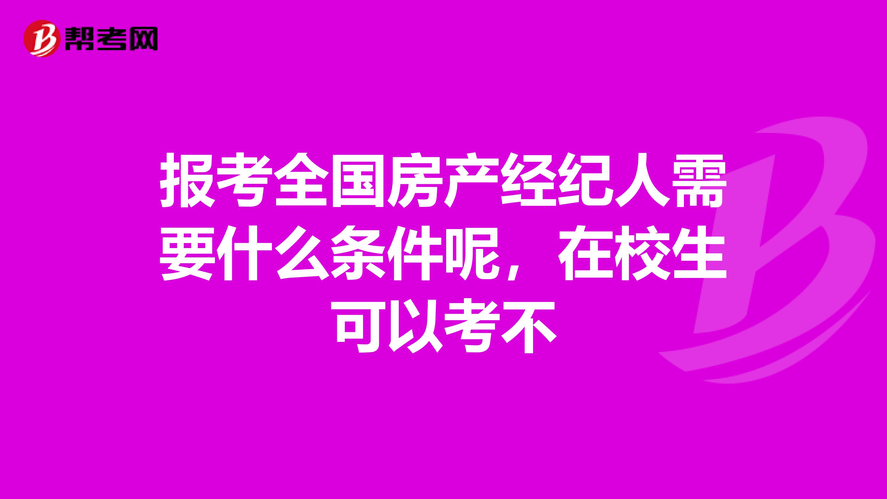 报考全国房产经纪人需要什么条件呢，在校生可以考不