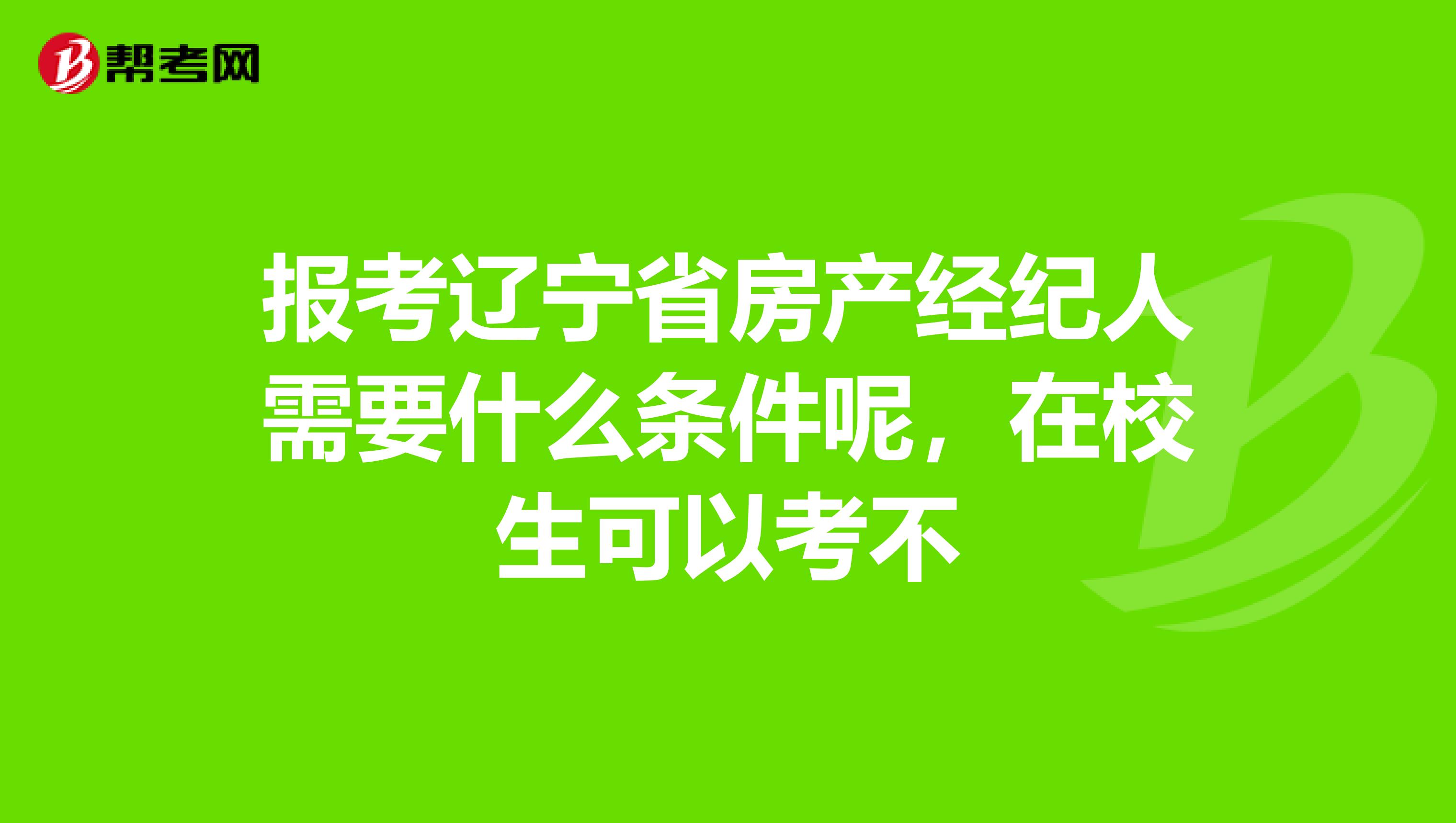 报考辽宁省房产经纪人需要什么条件呢，在校生可以考不