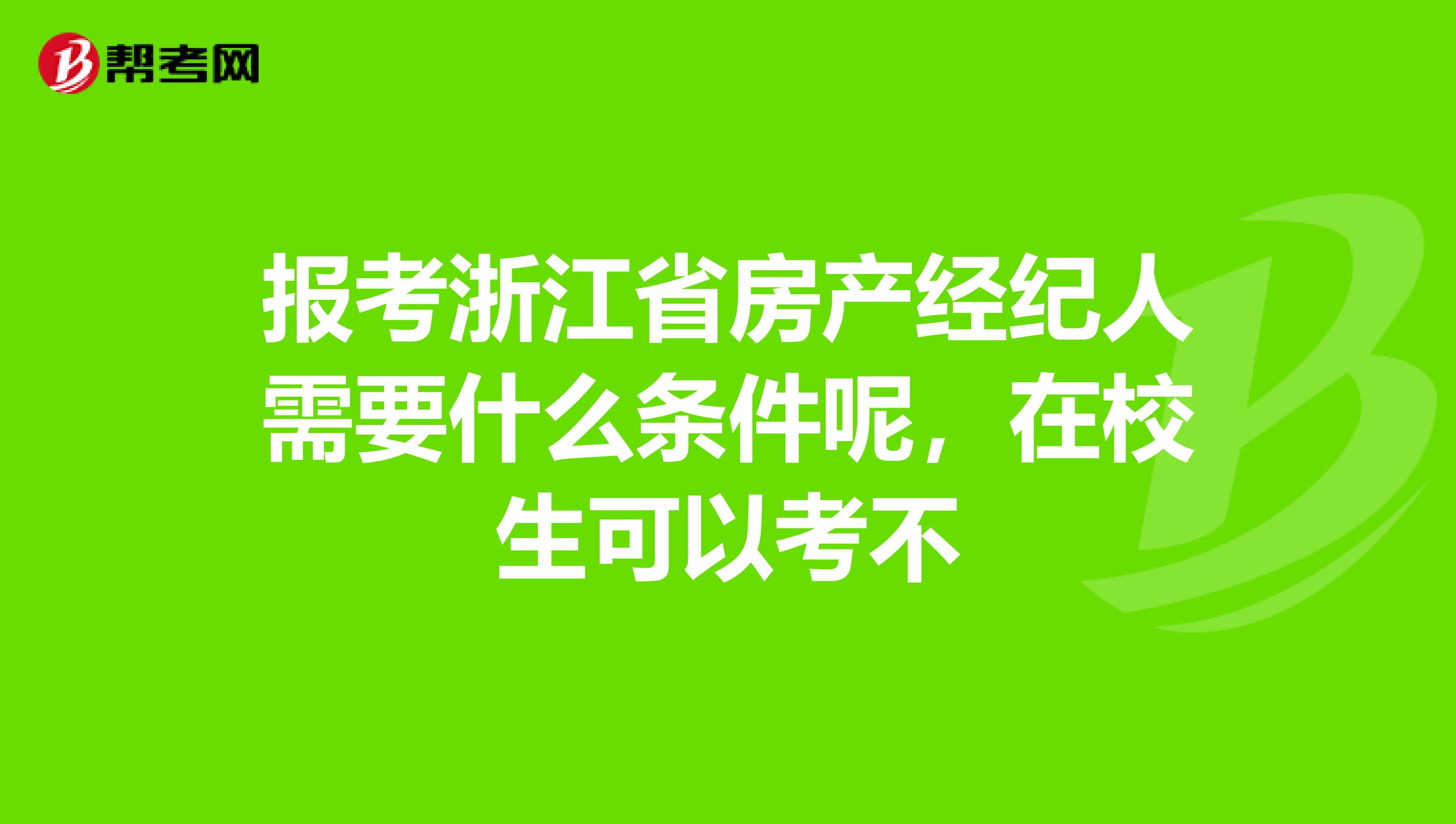 报考浙江省房产经纪人需要什么条件呢，在校生可以考不