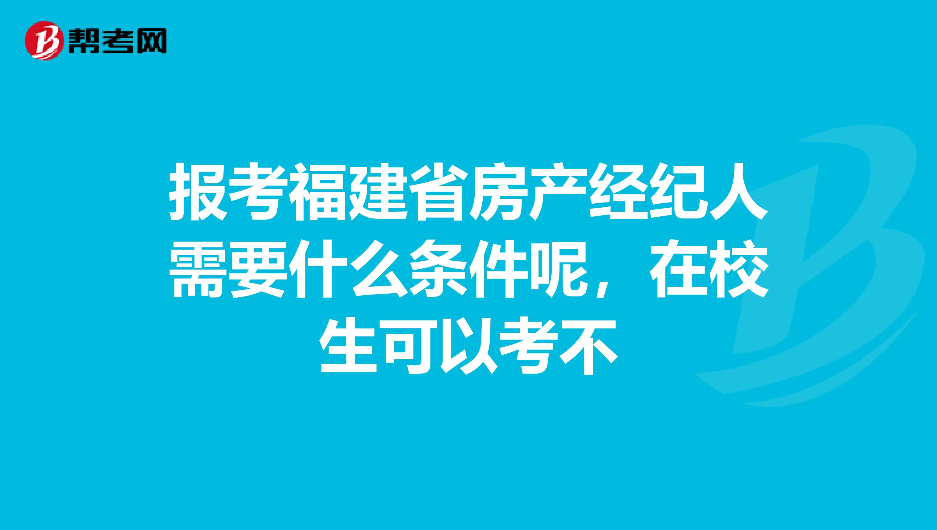 报考福建省房产经纪人需要什么条件呢，在校生可以考不