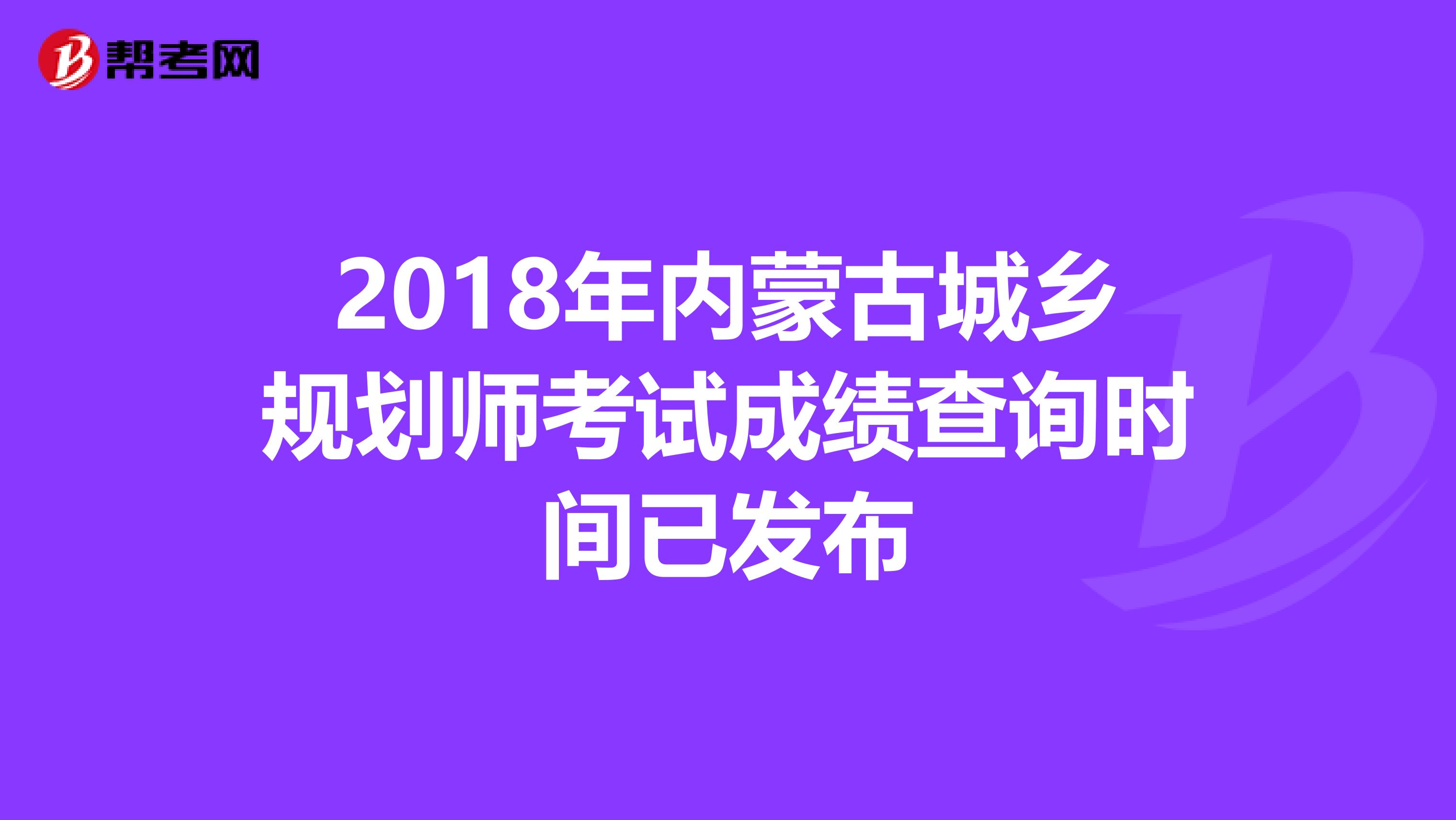 2018年内蒙古城乡规划师考试成绩查询时间已发布