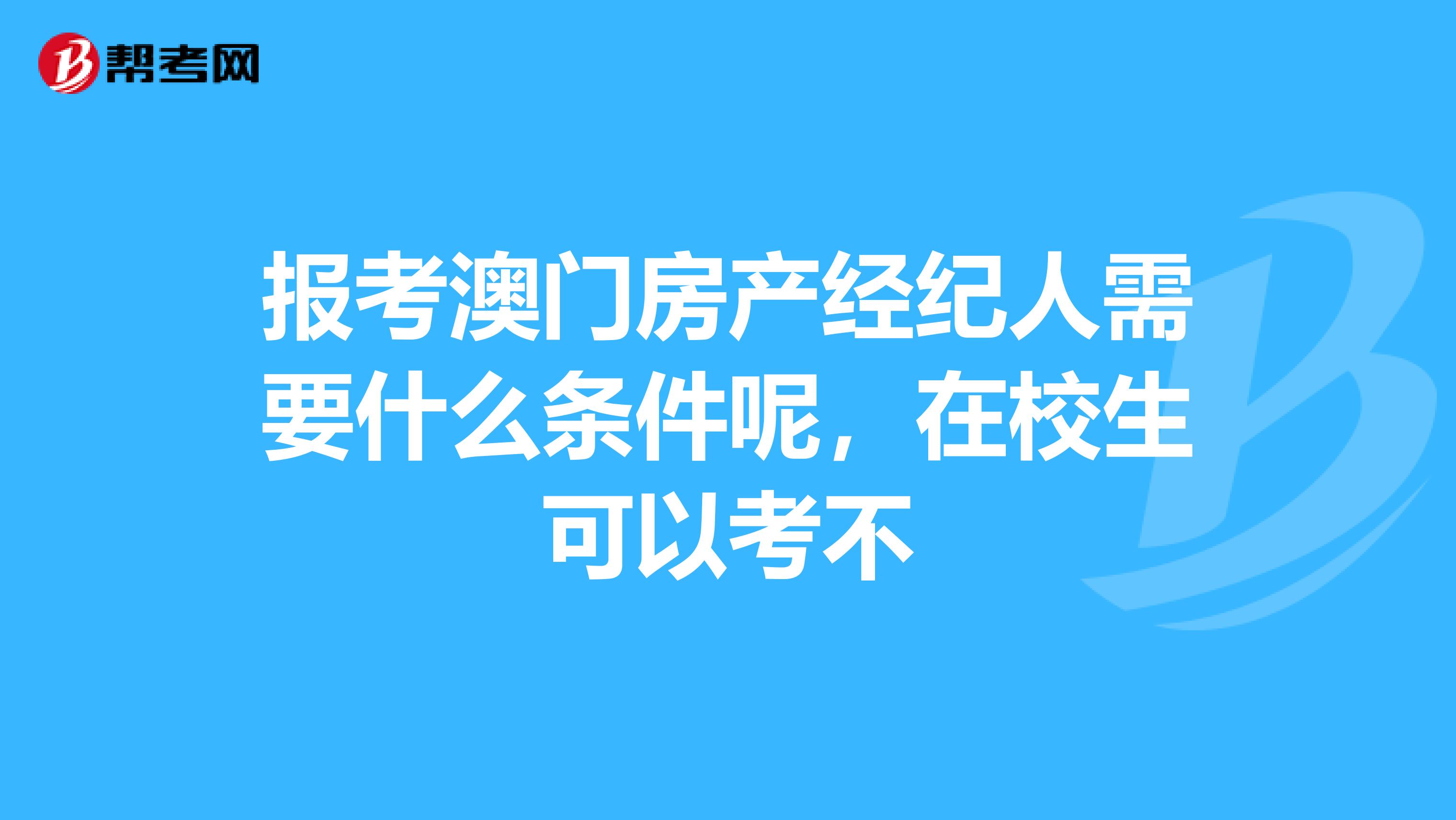 报考澳门房产经纪人需要什么条件呢，在校生可以考不