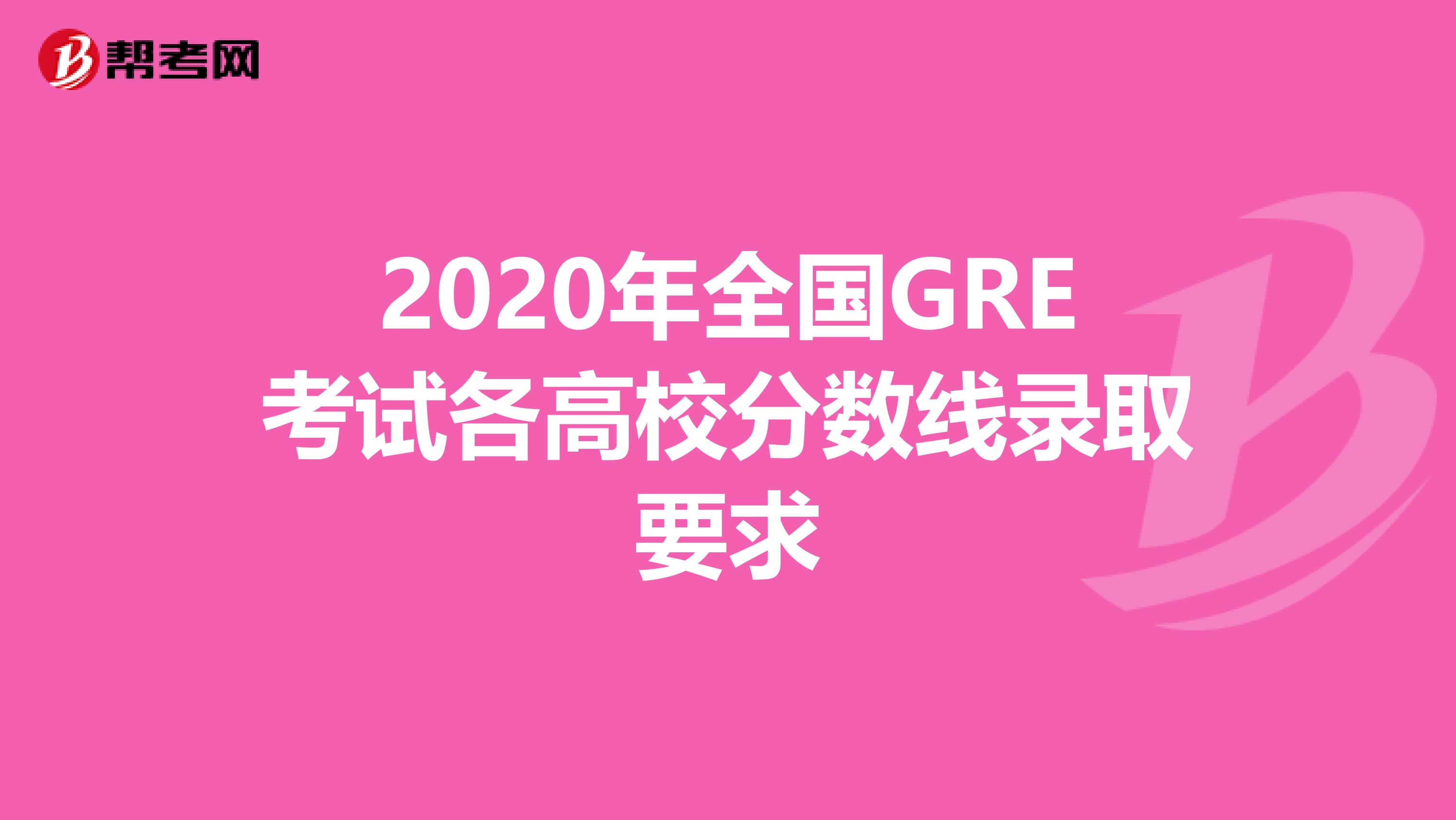 2020年全国GRE考试各高校分数线录取要求