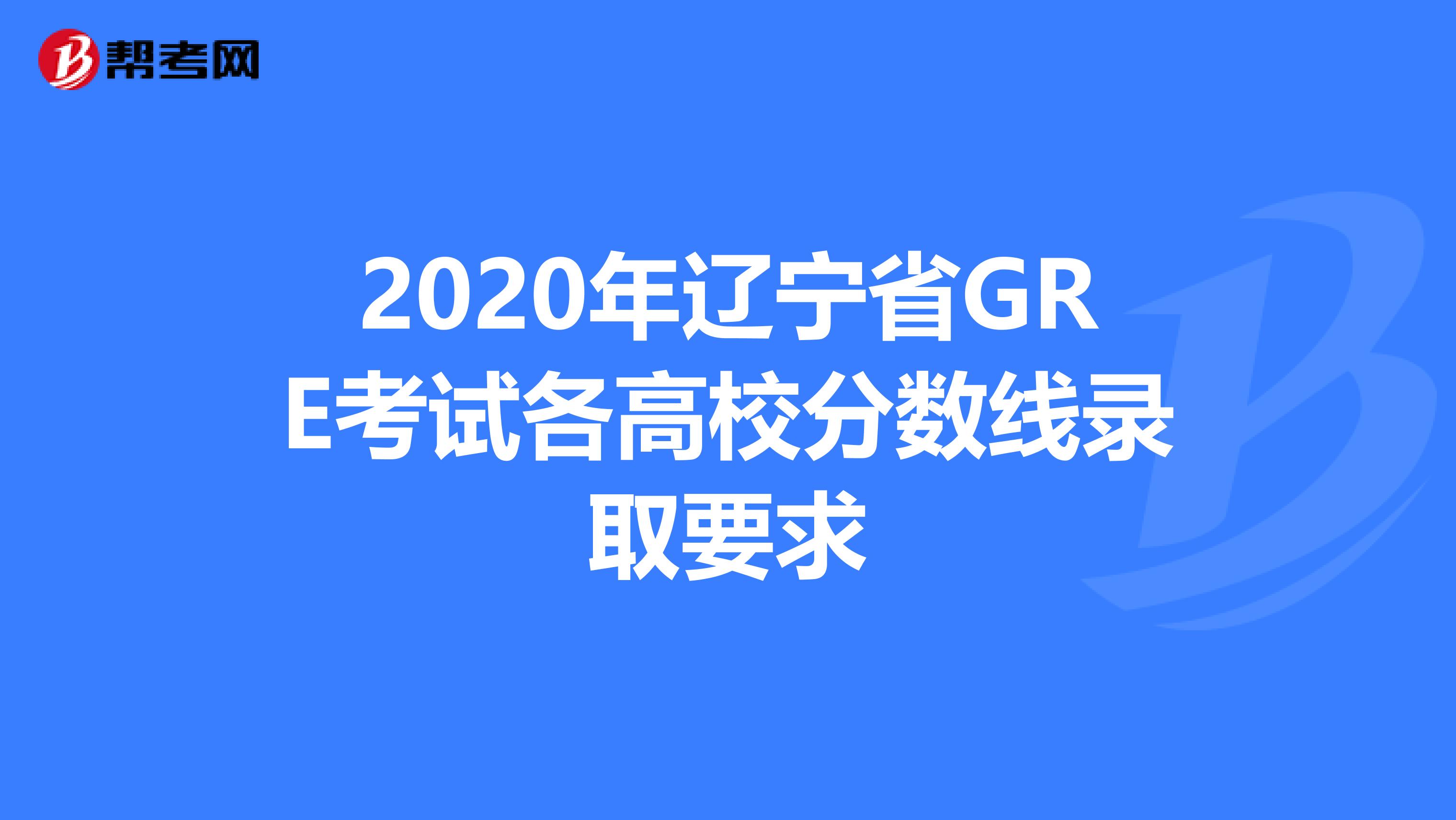 2020年辽宁省GRE考试各高校分数线录取要求
