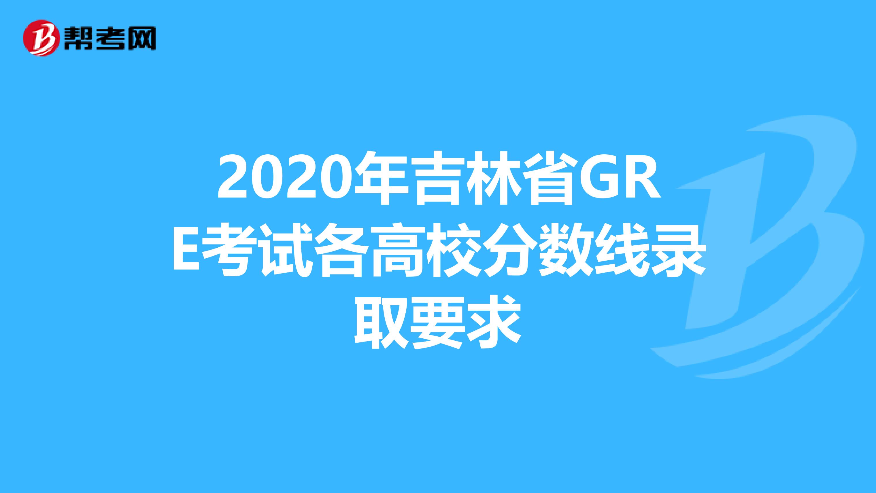 2020年吉林省GRE考试各高校分数线录取要求