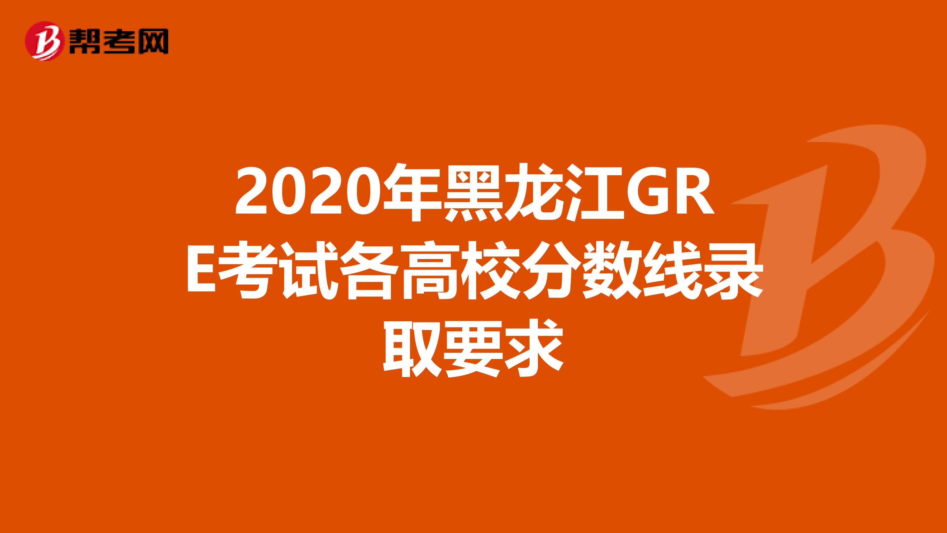 2020年黑龙江GRE考试各高校分数线录取要求