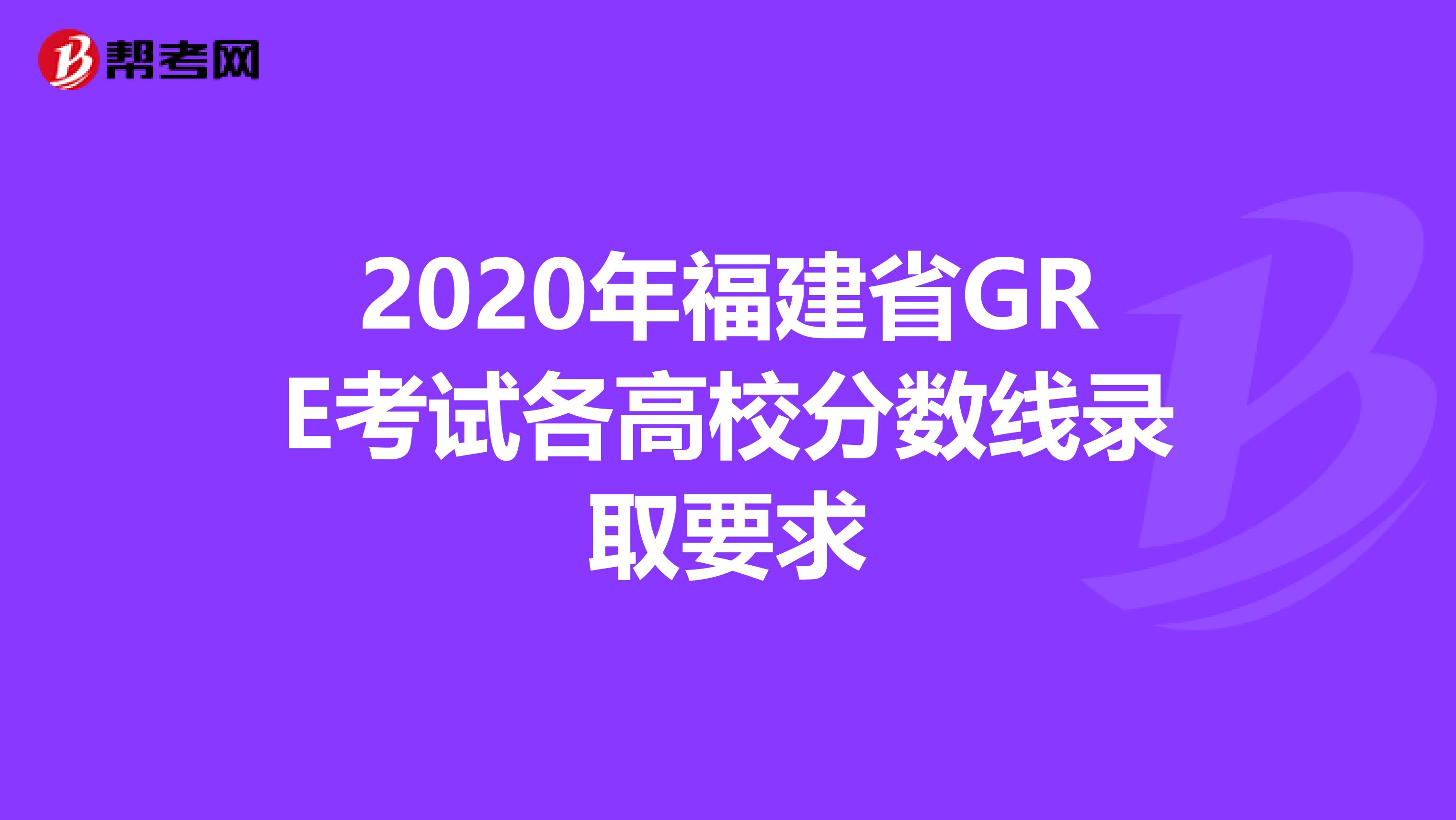 2020年福建省GRE考试各高校分数线录取要求