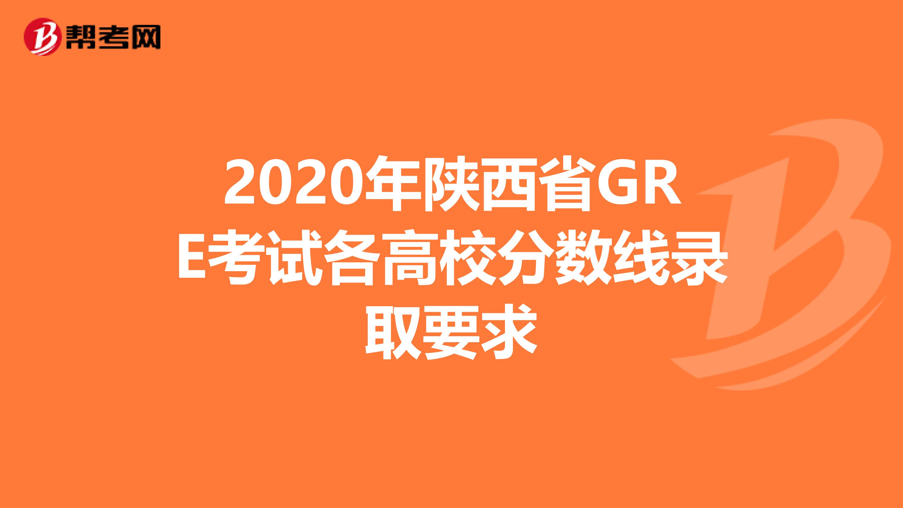 2020年陕西省GRE考试各高校分数线录取要求