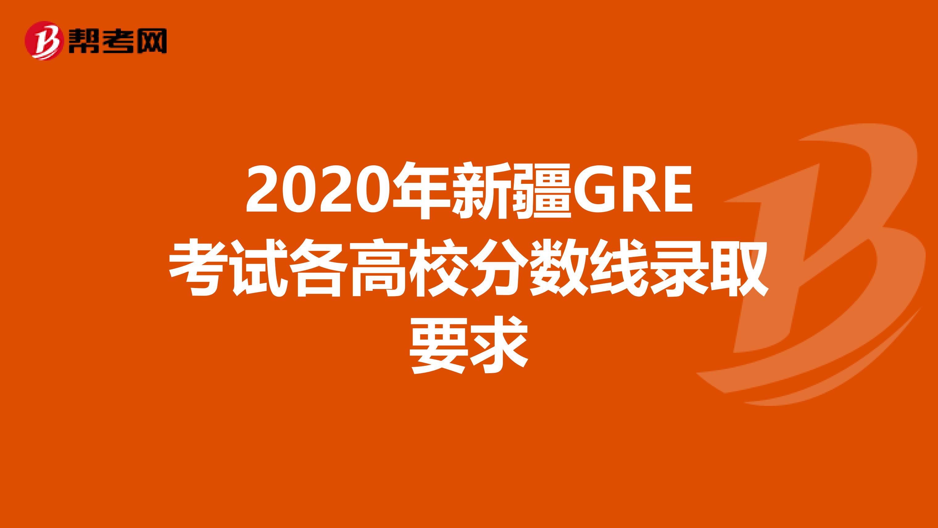 2020年新疆GRE考试各高校分数线录取要求