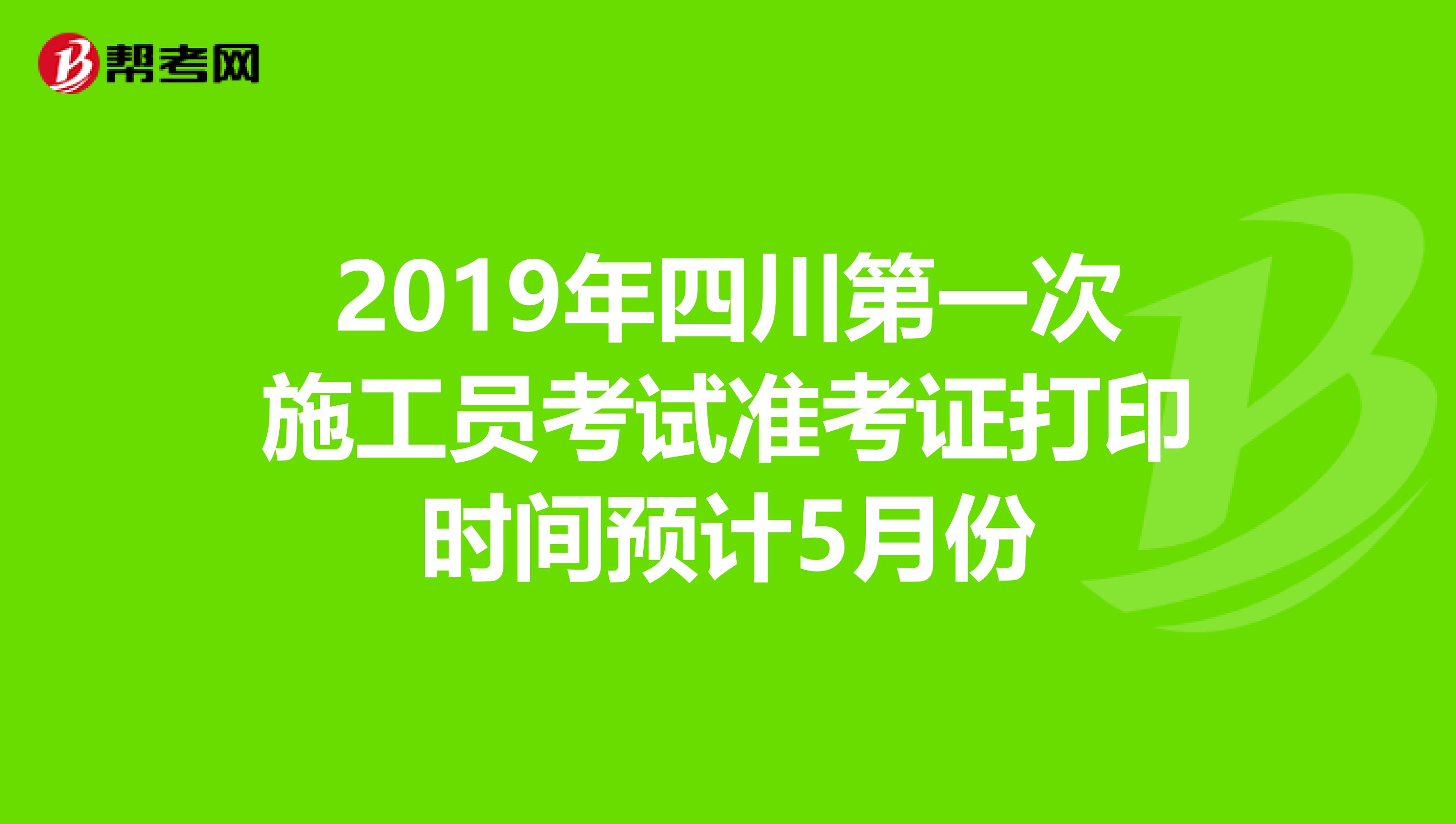 2019年四川第一次施工员考试准考证打印时间预计5月份